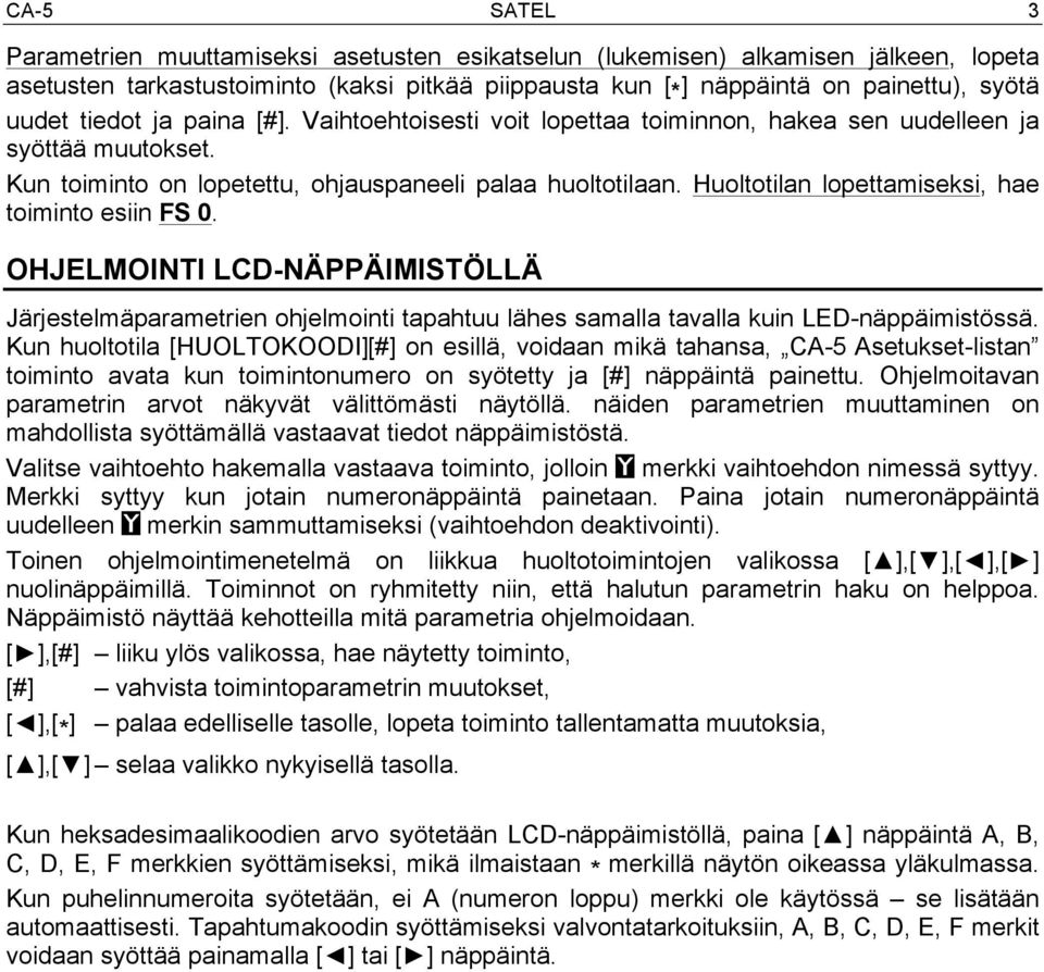 Huoltotilan lopettamiseksi, hae toiminto esiin FS 0. OHJELMOINTI LCD-NÄPPÄIMISTÖLLÄ Järjestelmäparametrien ohjelmointi tapahtuu lähes samalla tavalla kuin LED-näppäimistössä.