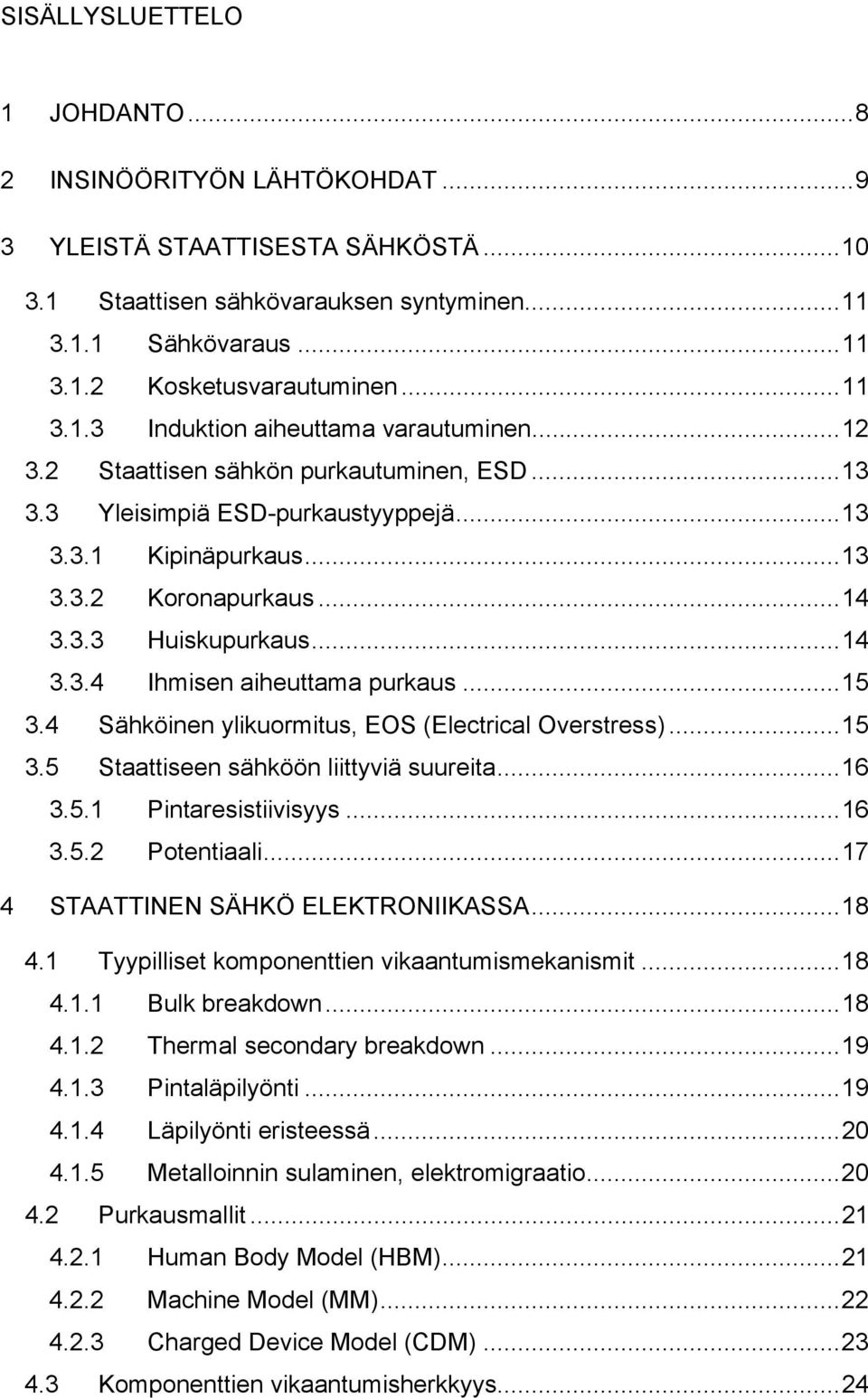 ..14 3.3.4 Ihmisen aiheuttama purkaus...15 3.4 Sähköinen ylikuormitus, EOS (Electrical Overstress)...15 3.5 Staattiseen sähköön liittyviä suureita...16 3.5.1 Pintaresistiivisyys...16 3.5.2 Potentiaali.