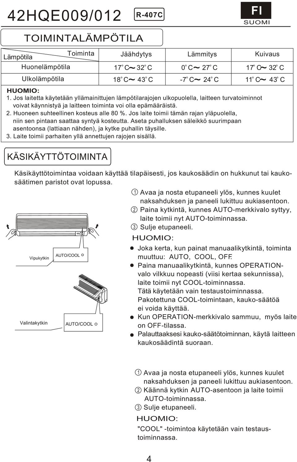 tämän rajan yläpuolella, niin sen pintaan saattaa syntyä kosteutta Aseta puhalluksen säleikkö suurimpaan asentoonsa (lattiaan nähden), ja kytke puhallin täysille 3 Laite toimii parhaiten yllä