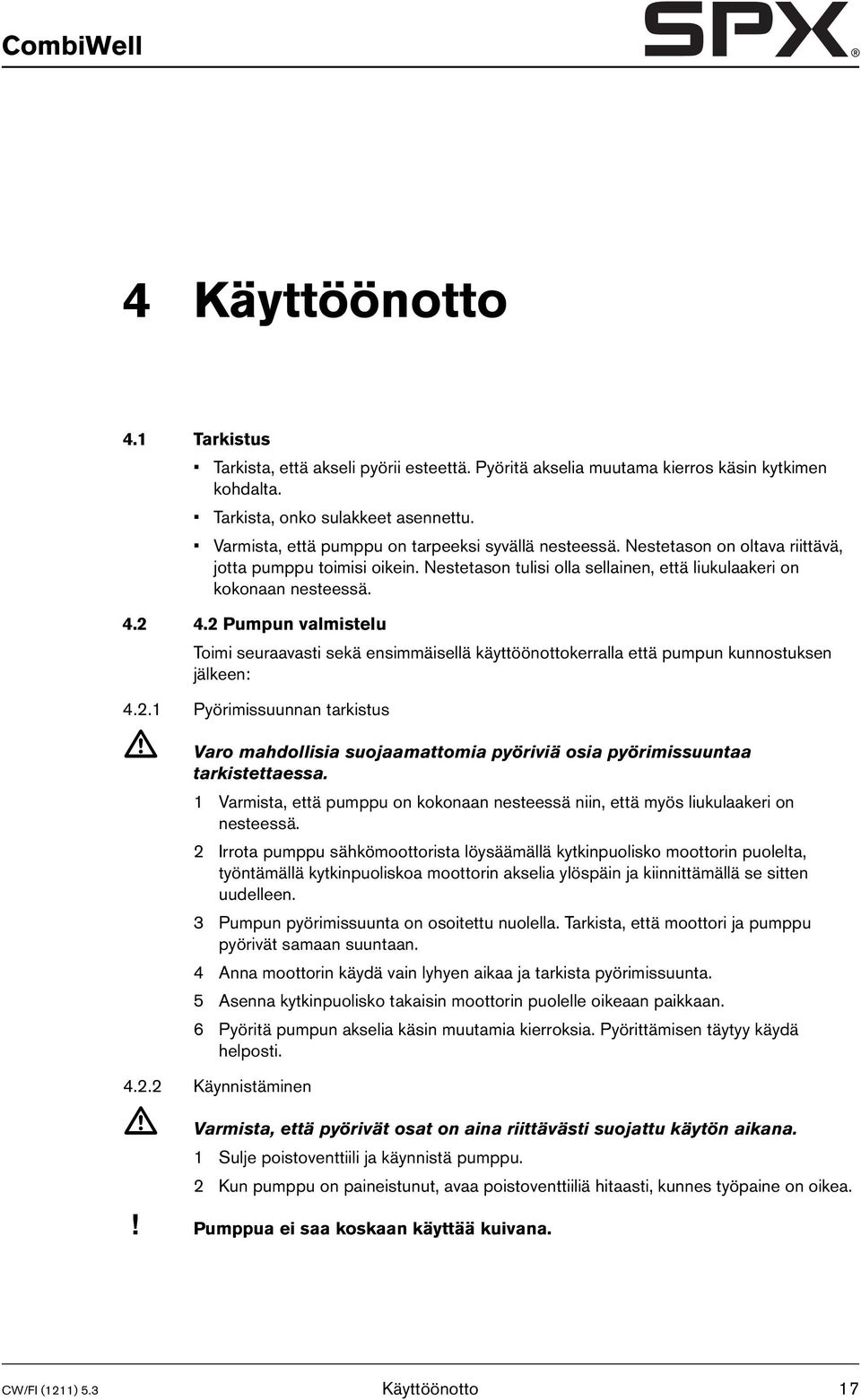 2 Pumpun valmistelu Toimi seuraavasti sekä ensimmäisellä käyttöönottokerralla että pumpun kunnostuksen jälkeen: 4.2.1 Pyörimissuunnan tarkistus Varo mahdollisia suojaamattomia pyöriviä osia pyörimissuuntaa tarkistettaessa.