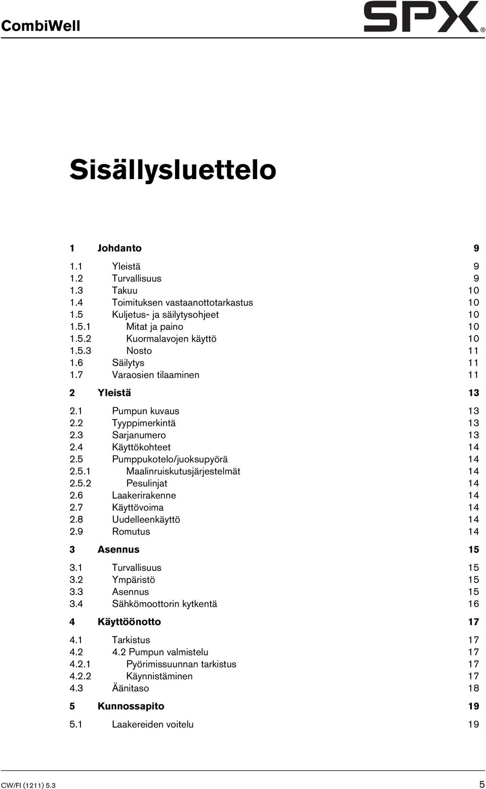 5.2 Pesulinjat 14 2.6 Laakerirakenne 14 2.7 Käyttövoima 14 2.8 Uudelleenkäyttö 14 2.9 Romutus 14 3 Asennus 15 3.1 Turvallisuus 15 3.2 Ympäristö 15 3.3 Asennus 15 3.4 Sähkömoottorin kytkentä 16 4 Käyttöönotto 17 4.