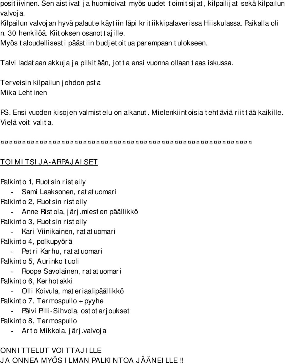 Terveisin kilpailun johdon psta Mika Lehtinen PS. Ensi vuoden kisojen valmistelu on alkanut. Mielenkiintoisia tehtäviä riittää kaikille. Vielä voit valita.