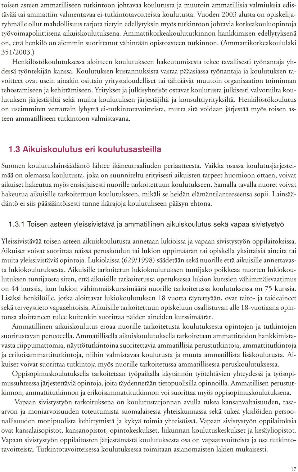 Ammattikorkeakoulututkinnon hankkimisen edellytyksenä on, että henkilö on aiemmin suorittanut vähintään opistoasteen tutkinnon. (Ammattikorkeakoululaki 351/2003.