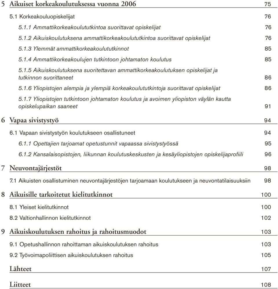 1.6 Yliopistojen alempia ja ylempiä korkeakoulututkintoja suorittavat opiskelijat 86 5.1.7 Yliopistojen tutkintoon johtamaton koulutus ja avoimen yliopiston väylän kautta opiskelupaikan saaneet 91 6 Vapaa sivistystyö 94 6.