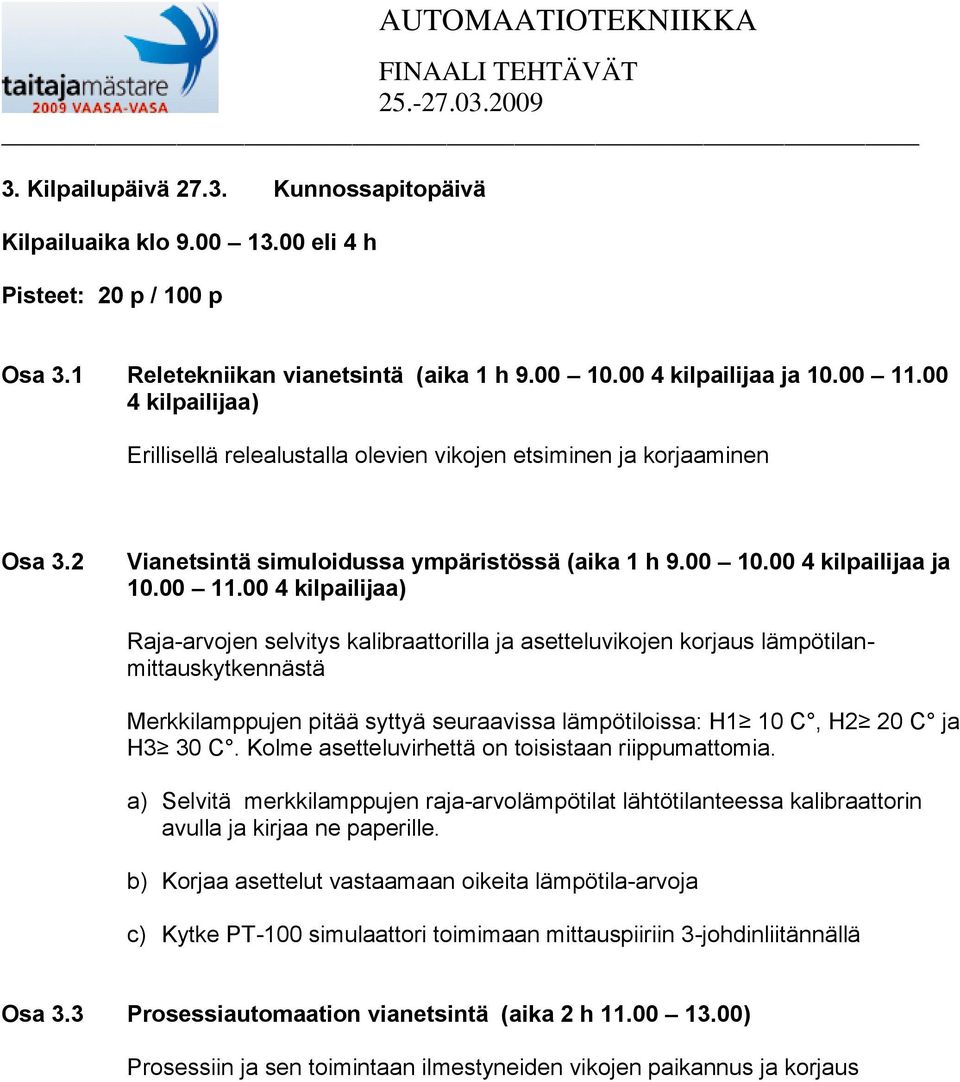 00 4 kilpailijaa) Raja-arvojen selvitys kalibraattorilla ja asetteluvikojen korjaus lämpötilanmittauskytkennästä Merkkilamppujen pitää syttyä seuraavissa lämpötiloissa: H1 10 C, H2 20 C ja H3 30 C.