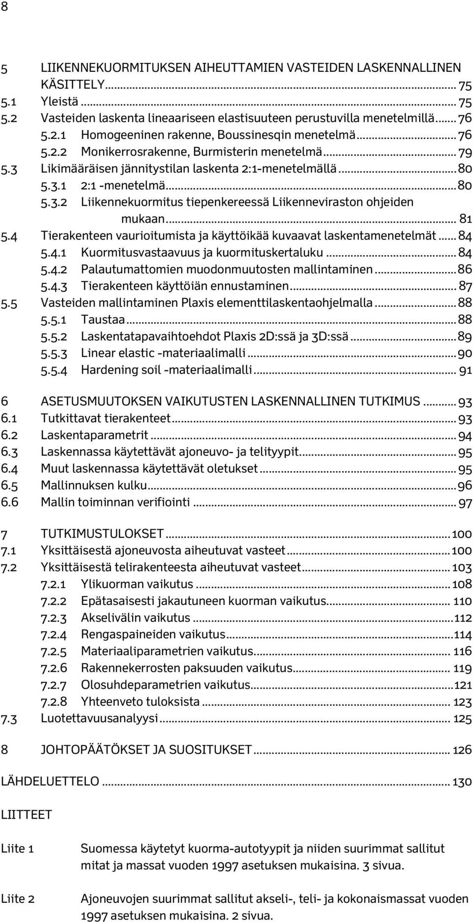 .. 81 5.4 Tierakenteen vaurioitumista ja käyttöikää kuvaavat laskentamenetelmät... 84 5.4.1 Kuormitusvastaavuus ja kuormituskertaluku... 84 5.4.2 Palautumattomien muodonmuutosten mallintaminen... 86 5.