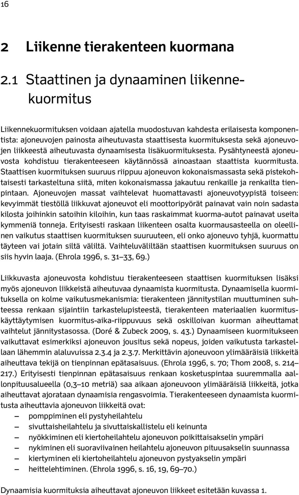 ajoneuvojen liikkeestä aiheutuvasta dynaamisesta lisäkuormituksesta. Pysähtyneestä ajoneuvosta kohdistuu tierakenteeseen käytännössä ainoastaan staattista kuormitusta.