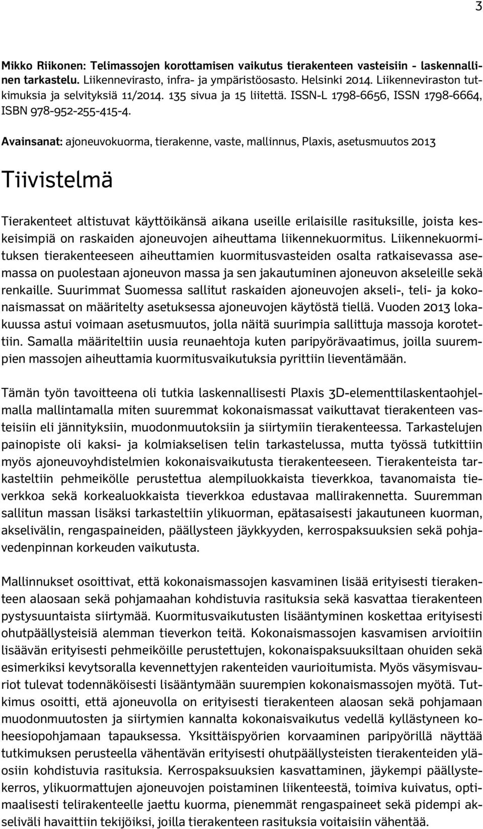 Avainsanat: ajoneuvokuorma, tierakenne, vaste, mallinnus, Plaxis, asetusmuutos 2013 Tiivistelmä Tierakenteet altistuvat käyttöikänsä aikana useille erilaisille rasituksille, joista keskeisimpiä on