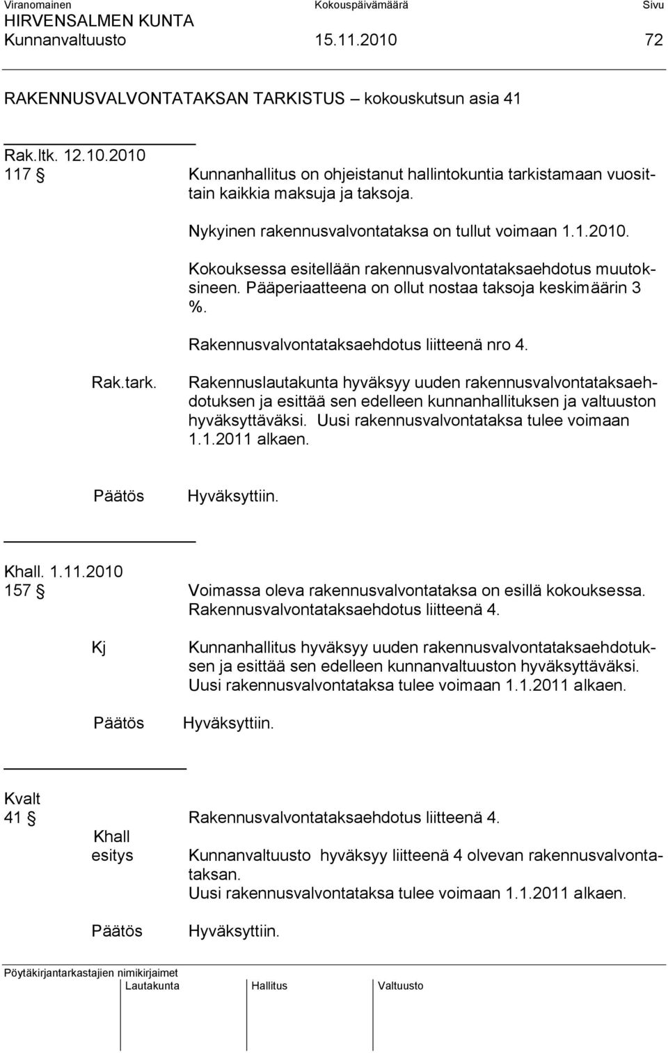 Rakennusvalvontataksaehdotus liitteenä nro 4. Rak.tark. Rakennuslautakunta hyväksyy uuden rakennusvalvontataksaehdotuksen ja esittää sen edelleen kunnanhallituksen ja valtuuston hyväksyttäväksi.