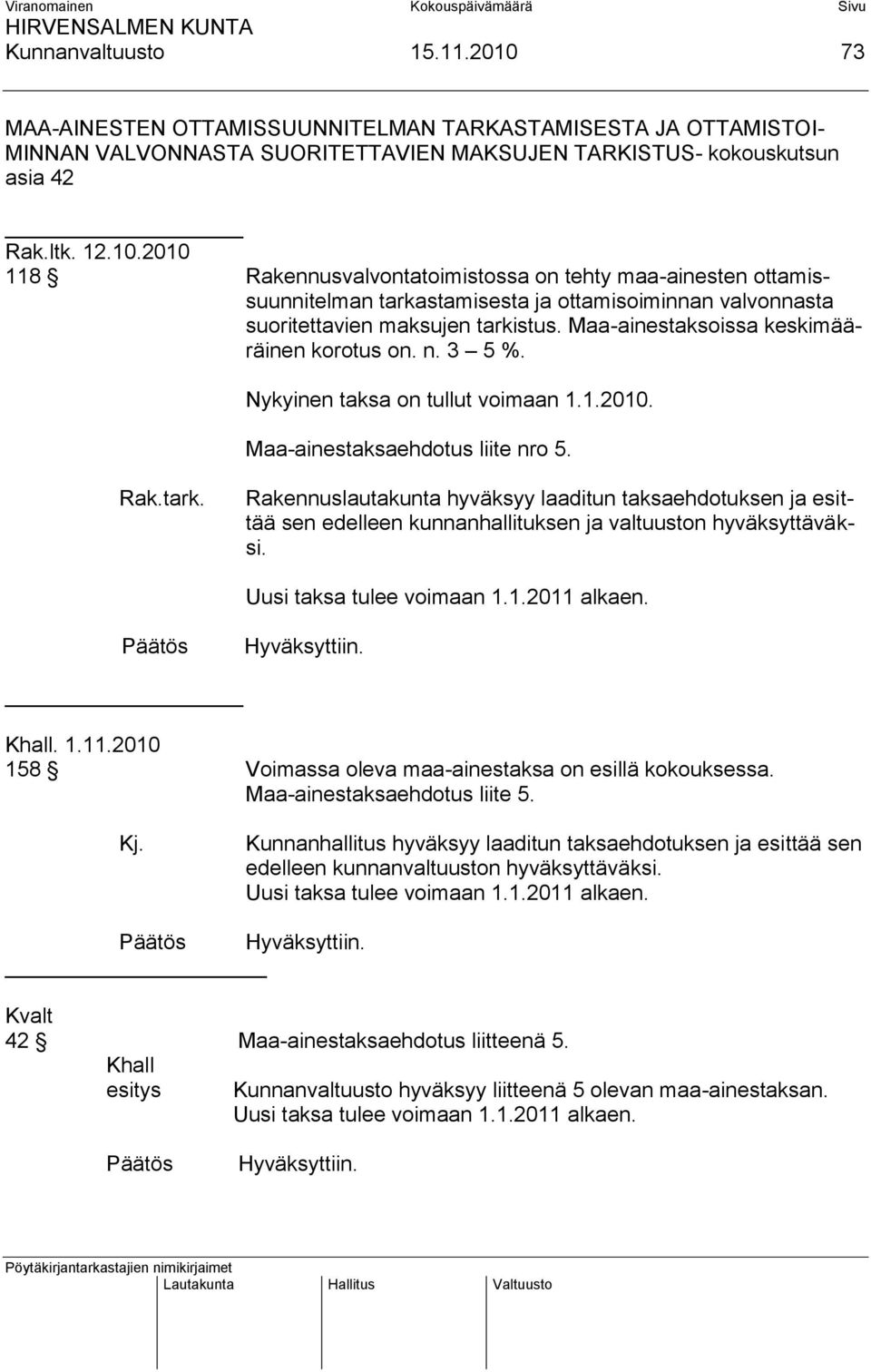 Rakennuslautakunta hyväksyy laaditun taksaehdotuksen ja esittää sen edelleen kunnanhallituksen ja valtuuston hyväksyttäväksi. Uusi taksa tulee voimaan 1.1.2011 