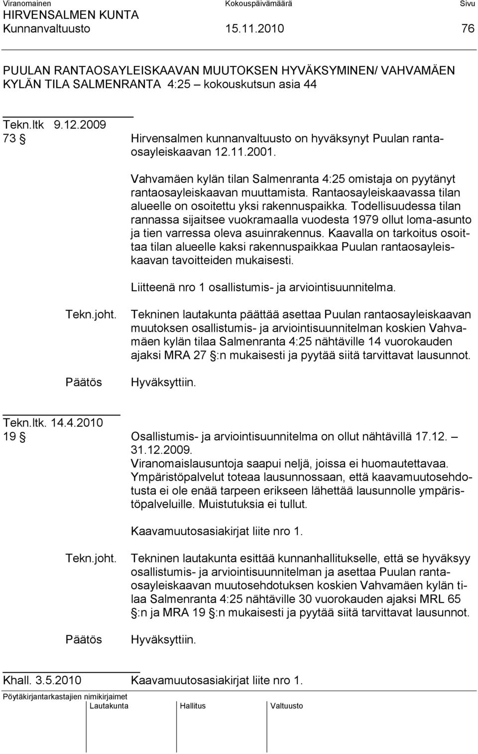 Rantaosayleiskaavassa tilan alueelle on osoitettu yksi rakennuspaikka. Todellisuudessa tilan rannassa sijaitsee vuokramaalla vuodesta 1979 ollut loma-asunto ja tien varressa oleva asuinrakennus.