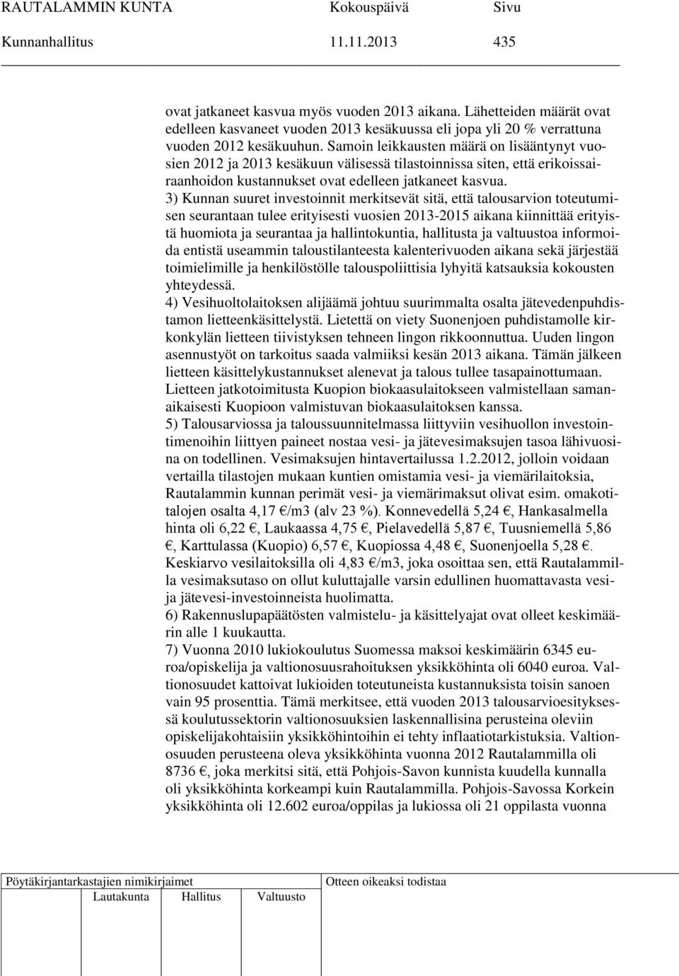 3) Kunnan suuret investoinnit merkitsevät sitä, että talousarvion toteutumisen seurantaan tulee erityisesti vuosien 2013-2015 aikana kiinnittää erityistä huomiota ja seurantaa ja hallintokuntia,