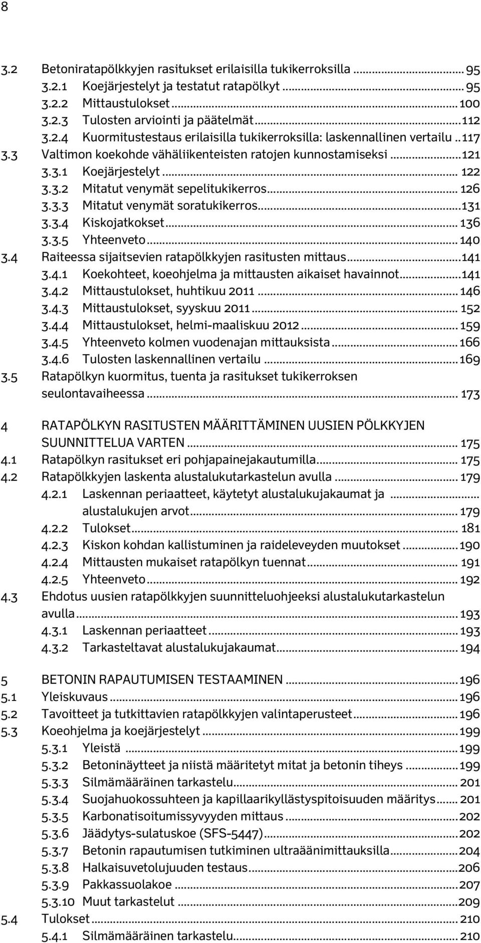 .. 136 3.3.5 Yhteenveto... 140 3.4 Raiteessa sijaitsevien ratapölkkyjen rasitusten mittaus... 141 3.4.1 Koekohteet, koeohjelma ja mittausten aikaiset havainnot... 141 3.4.2 Mittaustulokset, huhtikuu 2011.