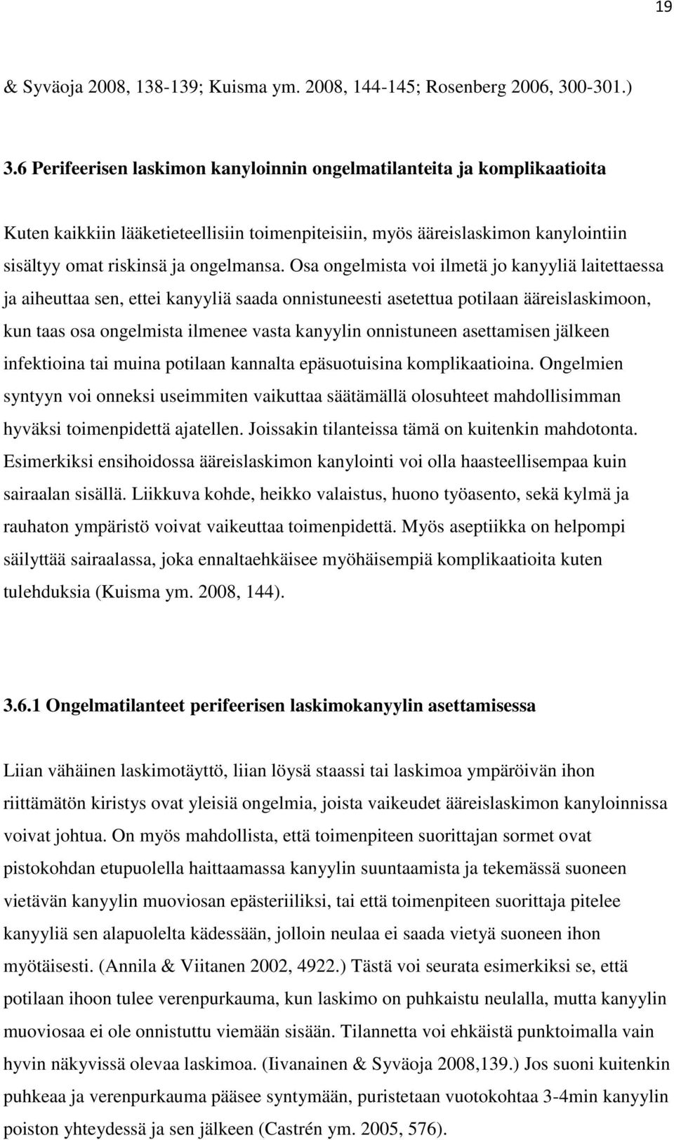 Osa ongelmista voi ilmetä jo kanyyliä laitettaessa ja aiheuttaa sen, ettei kanyyliä saada onnistuneesti asetettua potilaan ääreislaskimoon, kun taas osa ongelmista ilmenee vasta kanyylin onnistuneen
