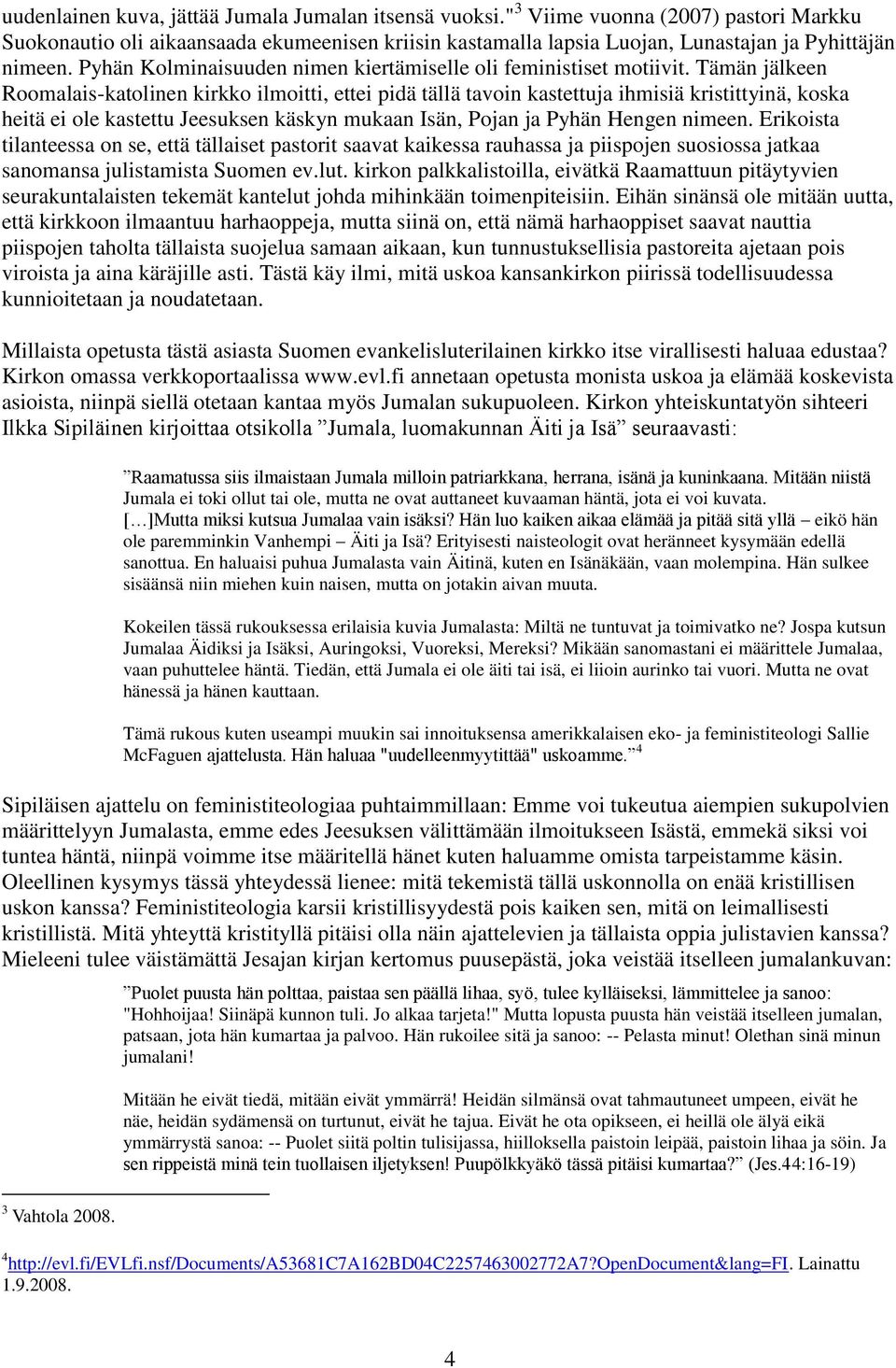 Tämän jälkeen Roomalais-katolinen kirkko ilmoitti, ettei pidä tällä tavoin kastettuja ihmisiä kristittyinä, koska heitä ei ole kastettu Jeesuksen käskyn mukaan Isän, Pojan ja Pyhän Hengen nimeen.