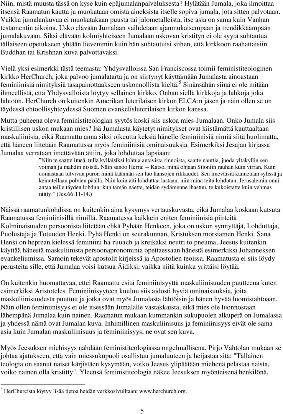 Siksi elävään kolmiyhteiseen Jumalaan uskovan kristityn ei ole syytä suhtautua tällaiseen opetukseen yhtään lievemmin kuin hän suhtautuisi siihen, että kirkkoon raahattaisiin Buddhan tai Krishnan