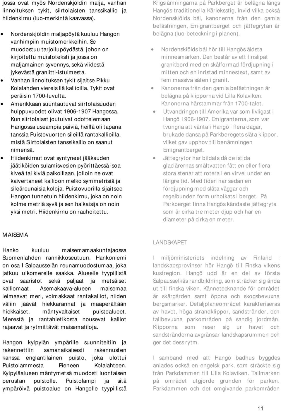 Vanhan linnoituksen tykit sijaitse Pikku Kolalahden viereisillä kallioilla. Tykit ovat peräisin 1700-luvulta. Amerikkaan suuntautuvat siirtolaisuuden huippuvuodet olivat 1906-1907 Hangossa.