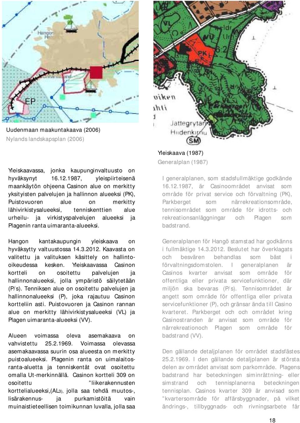 ja virkistyspalvelujen alueeksi ja Plagenin ranta uimaranta-alueeksi. Hangon kantakaupungin yleiskaava on hyväksytty valtuustossa 14.3.2012.