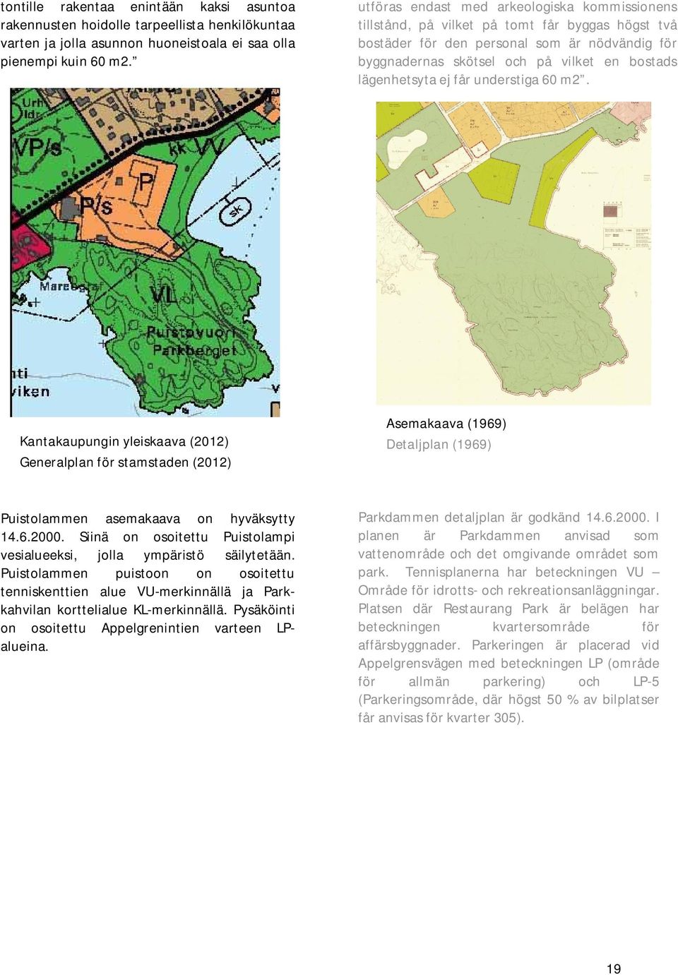 lägenhetsyta ej får understiga 60 m2. Kantakaupungin yleiskaava (2012) Generalplan för stamstaden (2012) Asemakaava (1969) Detaljplan (1969) Puistolammen asemakaava on hyväksytty 14.6.2000.