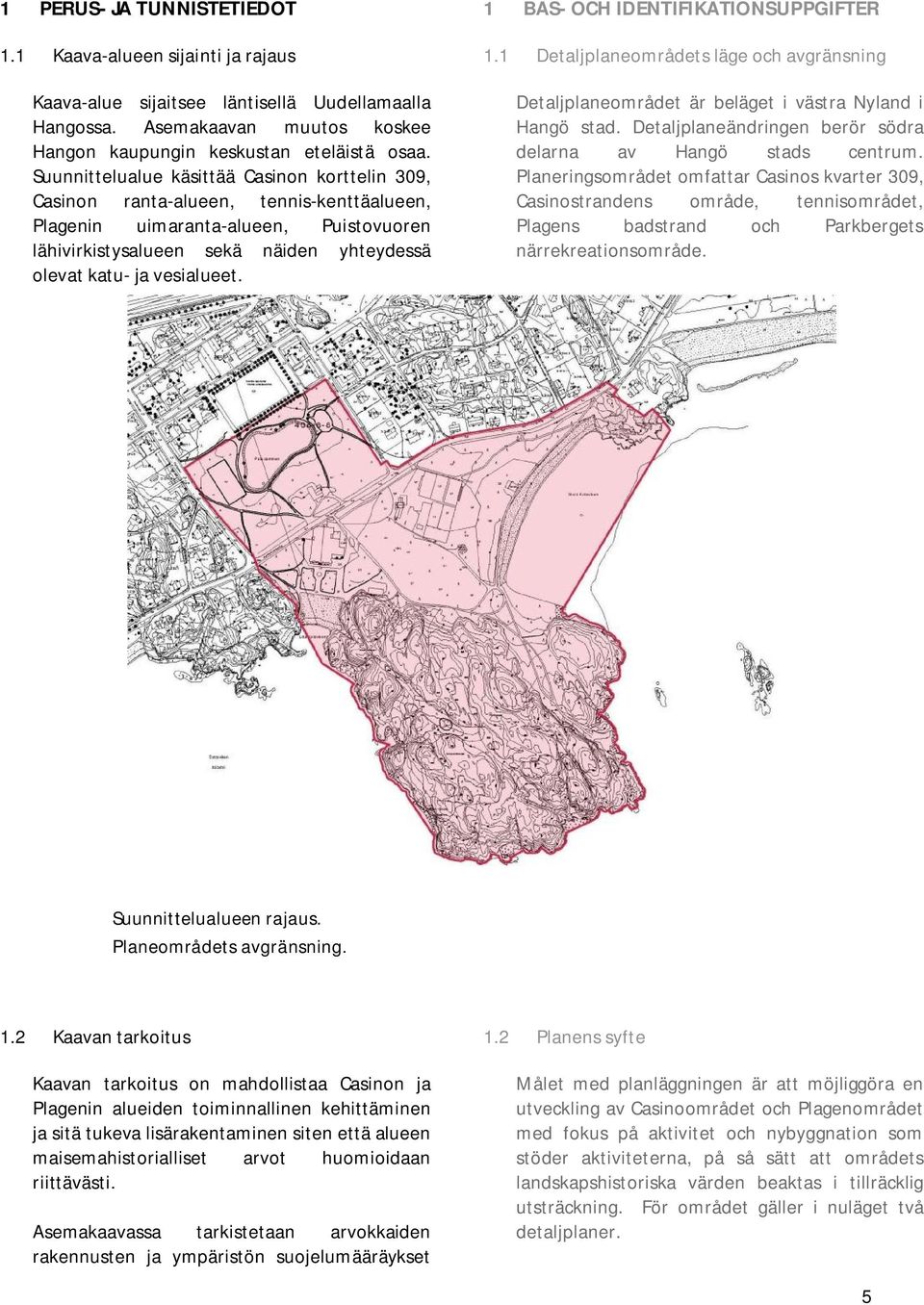 vesialueet. 1 BAS- OCH IDENTIFIKATIONSUPPGIFTER 1.1 Detaljplaneområdets läge och avgränsning Detaljplaneområdet är beläget i västra Nyland i Hangö stad.