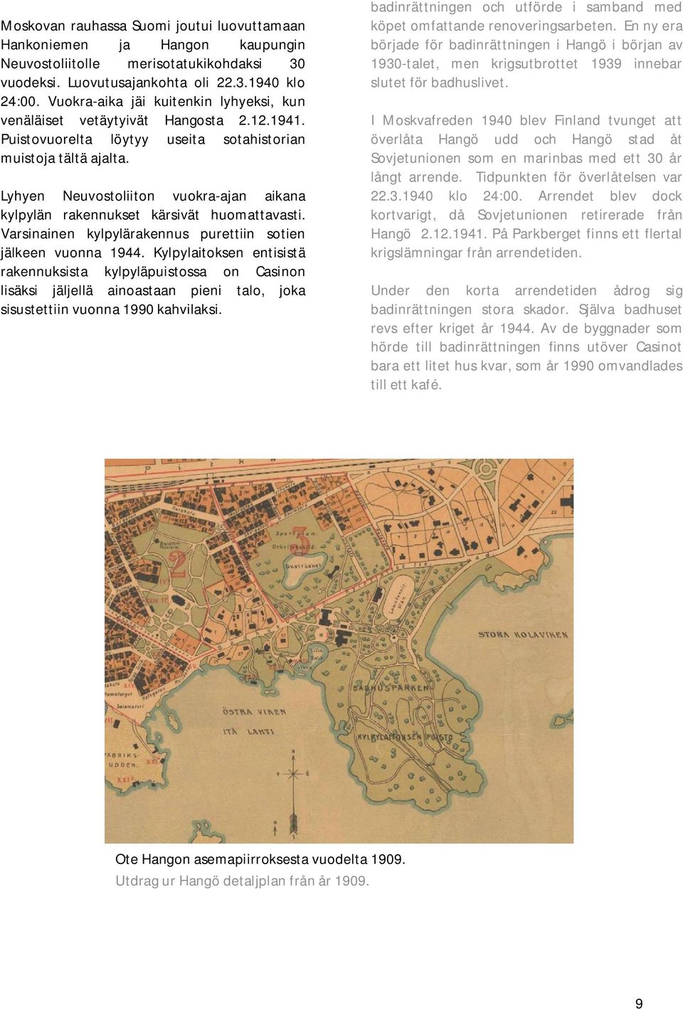 Lyhyen Neuvostoliiton vuokra-ajan aikana kylpylän rakennukset kärsivät huomattavasti. Varsinainen kylpylärakennus purettiin sotien jälkeen vuonna 1944.