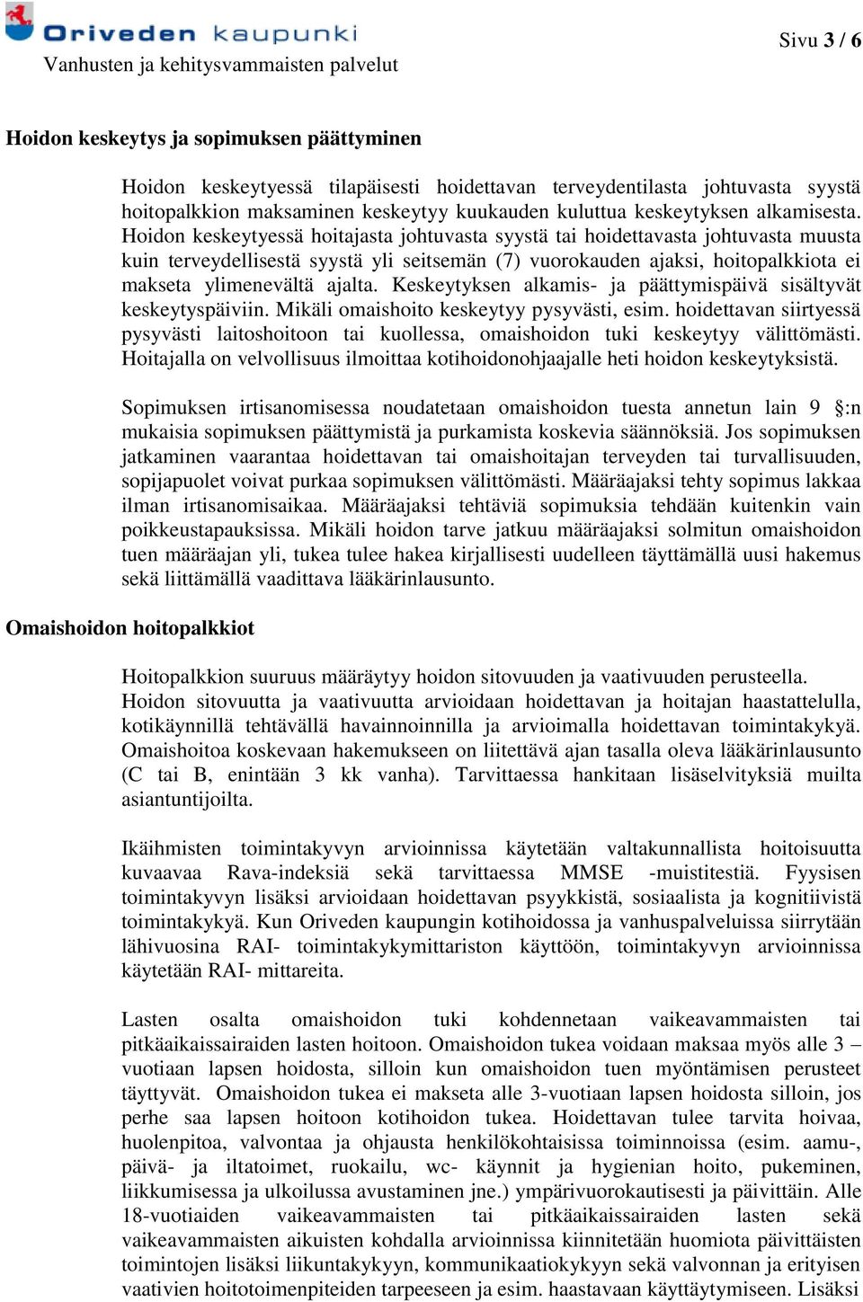 Hoidon keskeytyessä hoitajasta johtuvasta syystä tai hoidettavasta johtuvasta muusta kuin terveydellisestä syystä yli seitsemän (7) vuorokauden ajaksi, hoitopalkkiota ei makseta ylimenevältä ajalta.