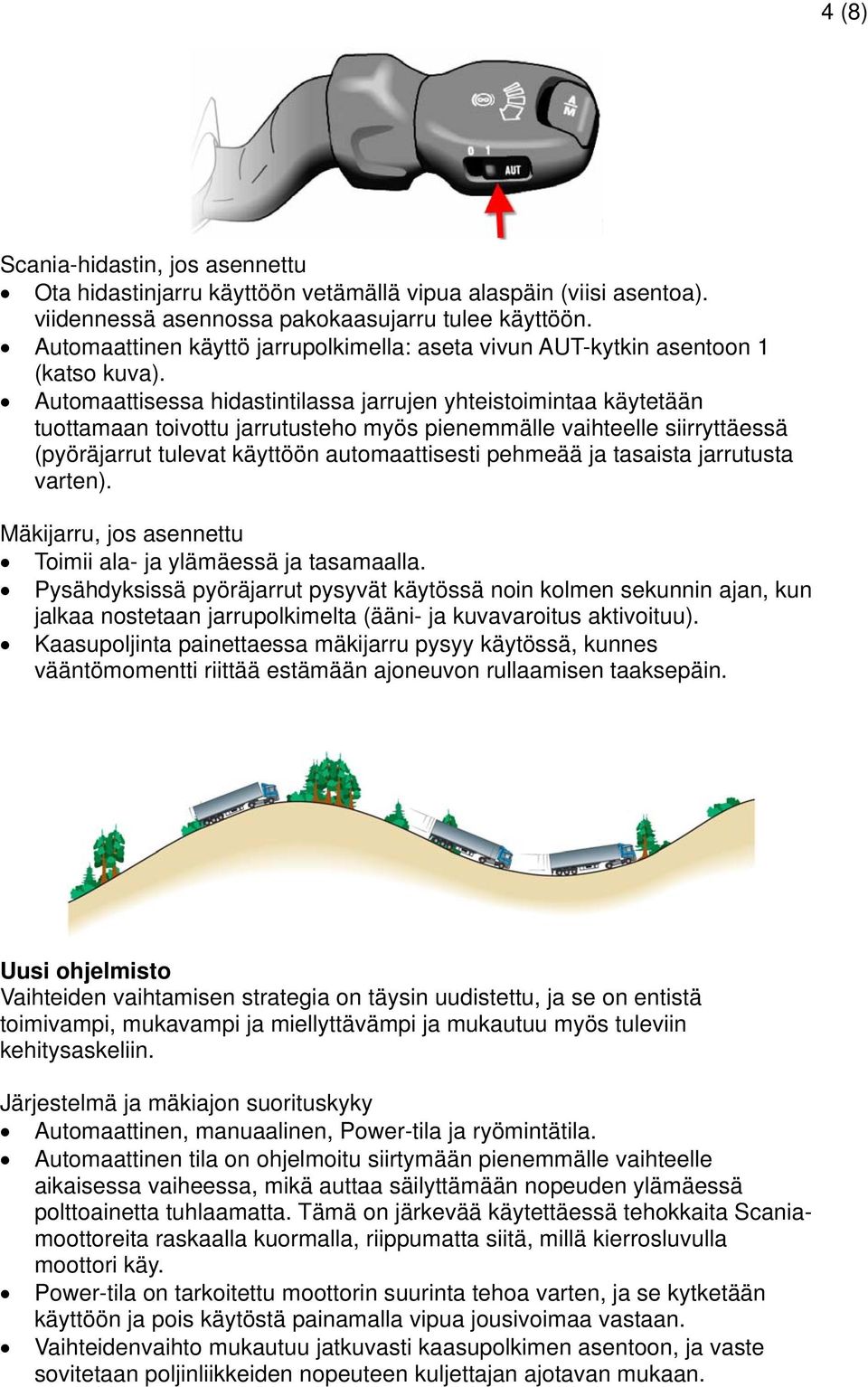 Automaattisessa hidastintilassa jarrujen yhteistoimintaa käytetään tuottamaan toivottu jarrutusteho myös pienemmälle vaihteelle siirryttäessä (pyöräjarrut tulevat käyttöön automaattisesti pehmeää ja