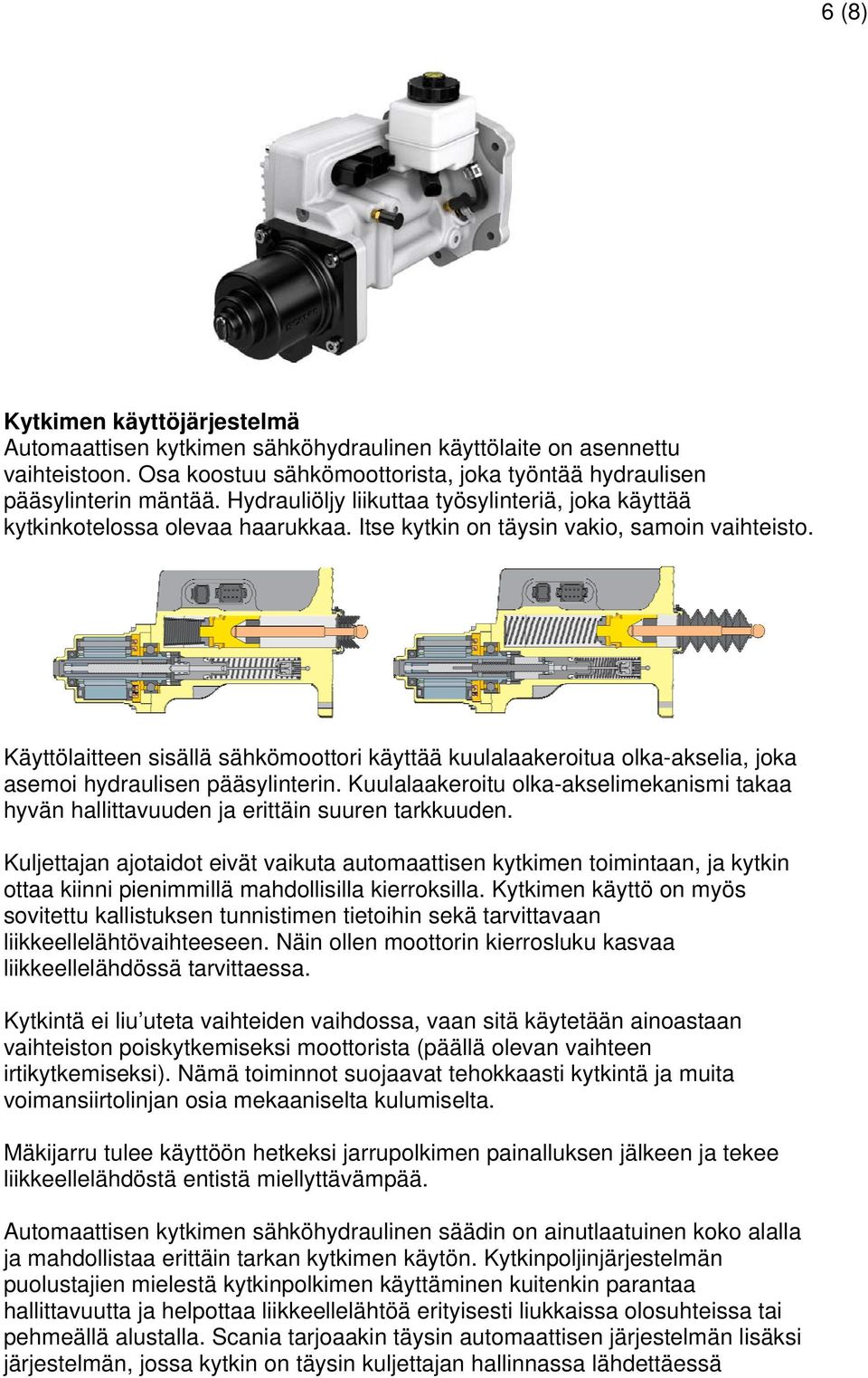 Käyttölaitteen sisällä sähkömoottori käyttää kuulalaakeroitua olka-akselia, joka asemoi hydraulisen pääsylinterin.