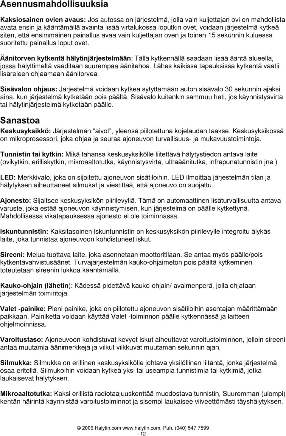 Äänitorven kytkentä hälytinjärjestelmään: Tällä kytkennällä saadaan lisää ääntä alueella, jossa hälyttimeltä vaaditaan suurempaa äänitehoa.