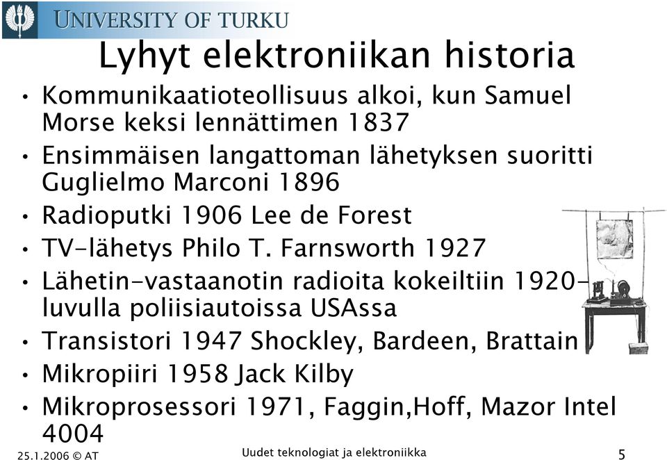 Farnsworth 1927 Lähetin-vastaanotin radioita kokeiltiin 1920- luvulla poliisiautoissa USAssa Transistori 1947