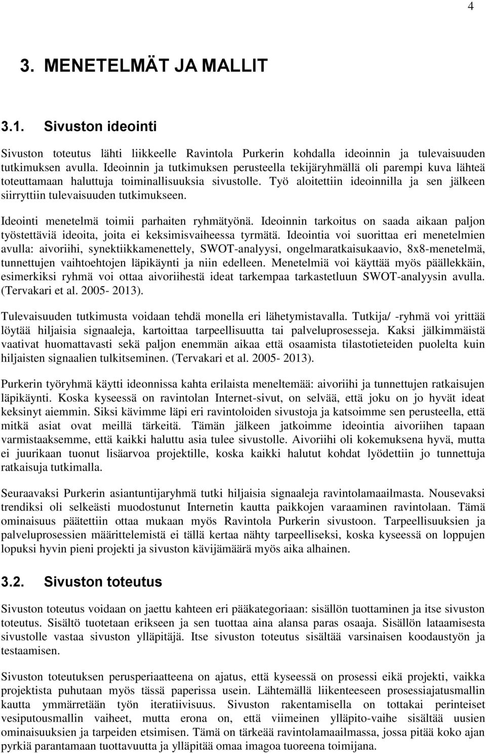 Työ aloitettiin ideoinnilla ja sen jälkeen siirryttiin tulevaisuuden tutkimukseen. Ideointi menetelmä toimii parhaiten ryhmätyönä.