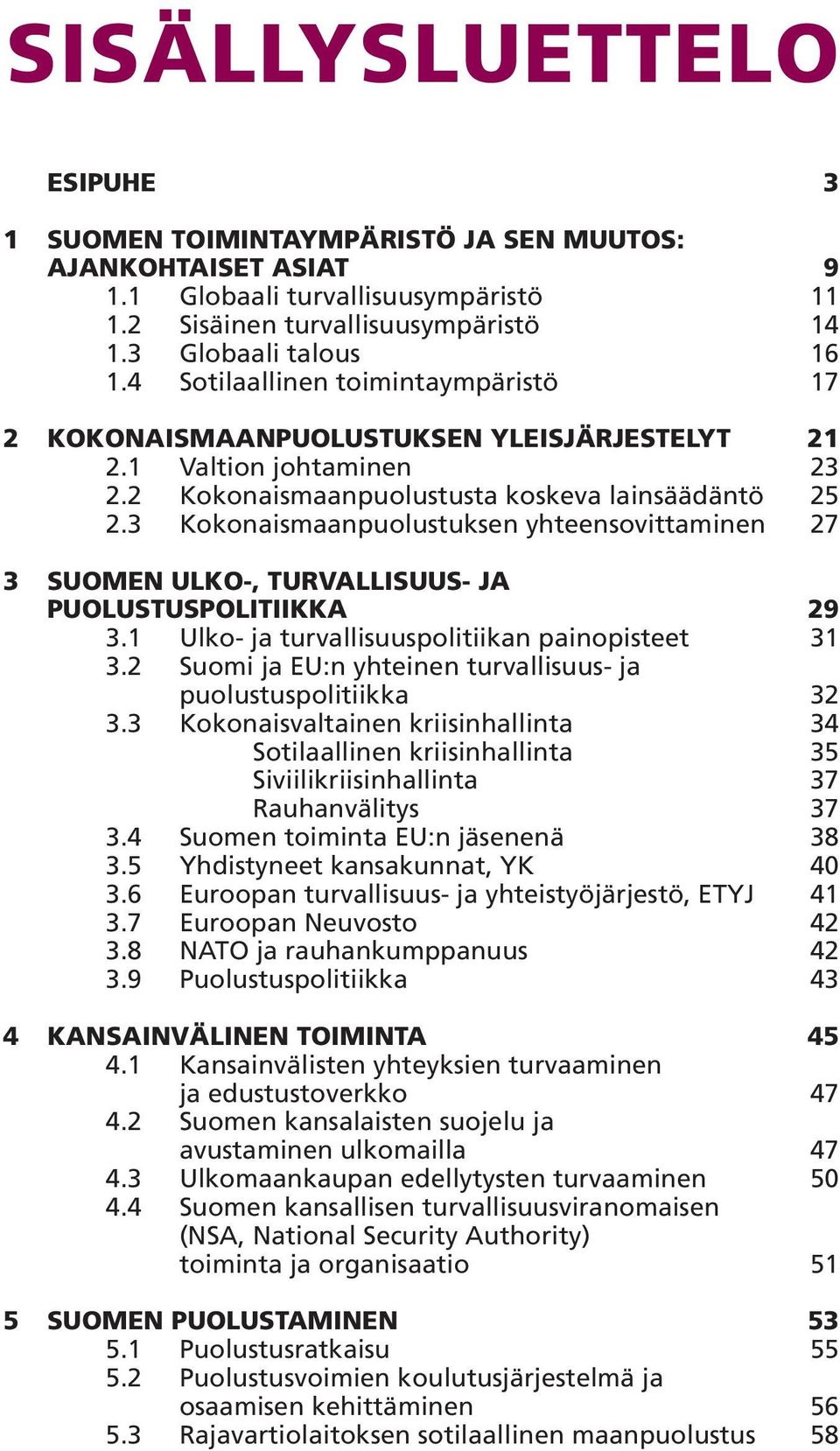 3 Kokonaismaanpuolustuksen yhteensovittaminen 27 3 SUOMEN ULKO-, TURVALLISUUS- JA PUOLUSTUSPOLITIIKKA 29 3.1 Ulko- ja turvallisuuspolitiikan painopisteet 31 3.