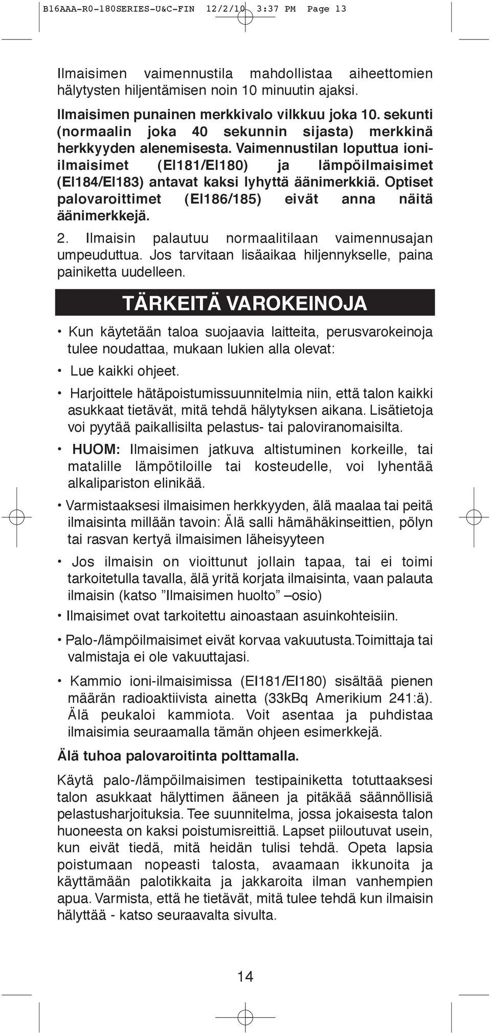 Optiset palovaroittimet (EI186/185) eivät anna näitä äänimerkkejä. 2. Ilmaisin palautuu normaalitilaan vaimennusajan umpeuduttua. Jos tarvitaan lisäaikaa hiljennykselle, paina painiketta uudelleen.