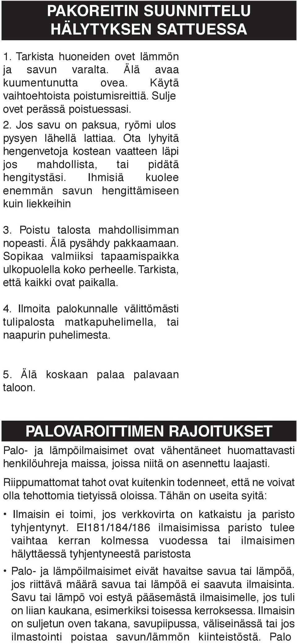 Ota lyhyitä hengenvetoja kostean vaatteen läpi jos mahdollista, tai pidätä hengitystäsi. Ihmisiä kuolee enemmän savun hengittämiseen kuin liekkeihin 3. Poistu talosta mahdollisimman nopeasti.