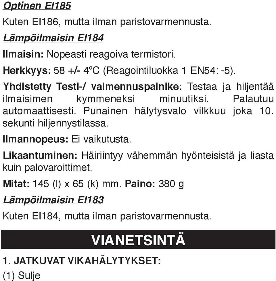 Punainen hälytysvalo vilkkuu joka 10. sekunti hiljennystilassa. Ilmannopeus: Ei vaikutusta. Likaantuminen: Häiriintyy vähemmän hyönteisistä ja liasta kuin palovaroittimet. Mitat: 145 (l) x 65 (k) mm.