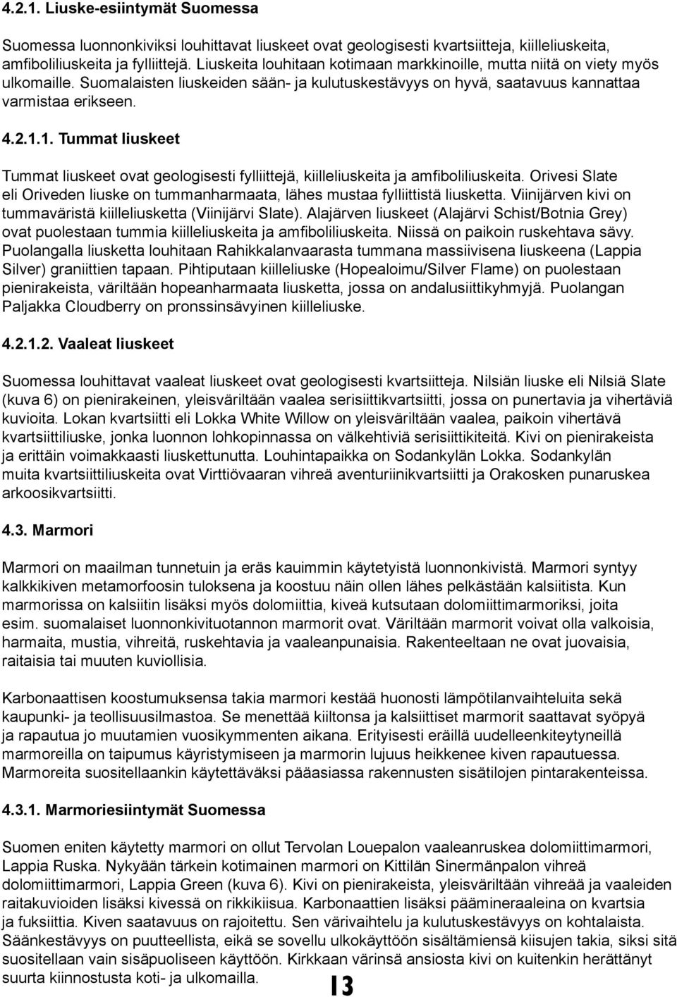 1. Tummat liuskeet Tummat liuskeet ovat geologisesti fylliittejä, kiilleliuskeita ja amfiboliliuskeita. Orivesi Slate eli Oriveden liuske on tummanharmaata, lähes mustaa fylliittistä liusketta.