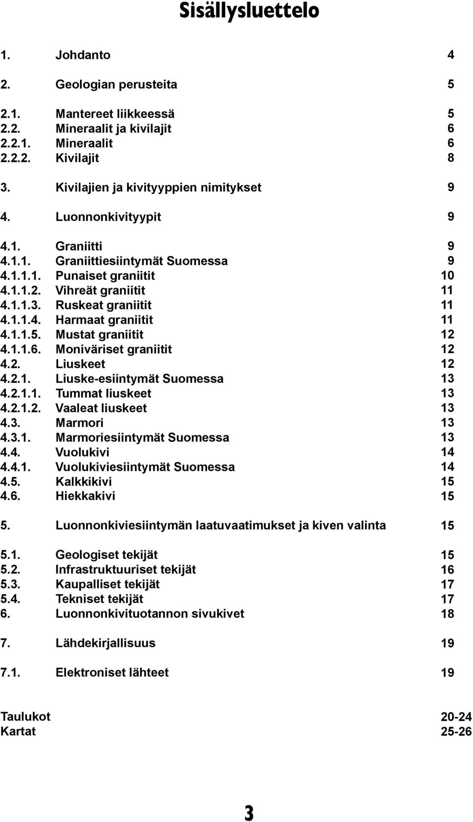 Mustat graniitit 4.1.1.6. Moniväriset graniitit 4.2. Liuskeet 4.2.1. Liuske-esiintymät Suomessa 4.2.1.1. Tummat liuskeet 4.2.1.2. Vaaleat liuskeet 4.3. Marmori 4.3.1. Marmoriesiintymät Suomessa 4.4. Vuolukivi 4.