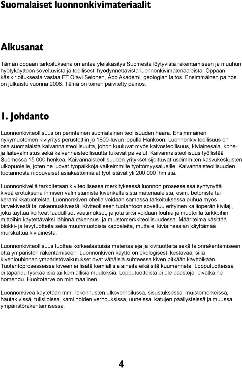 Johdanto Luonnonkiviteollisuus on perinteinen suomalainen teollisuuden haara. Ensimmäinen nykymuotoinen kiviyritys perustettiin jo 1800-luvun lopulla Hankoon.