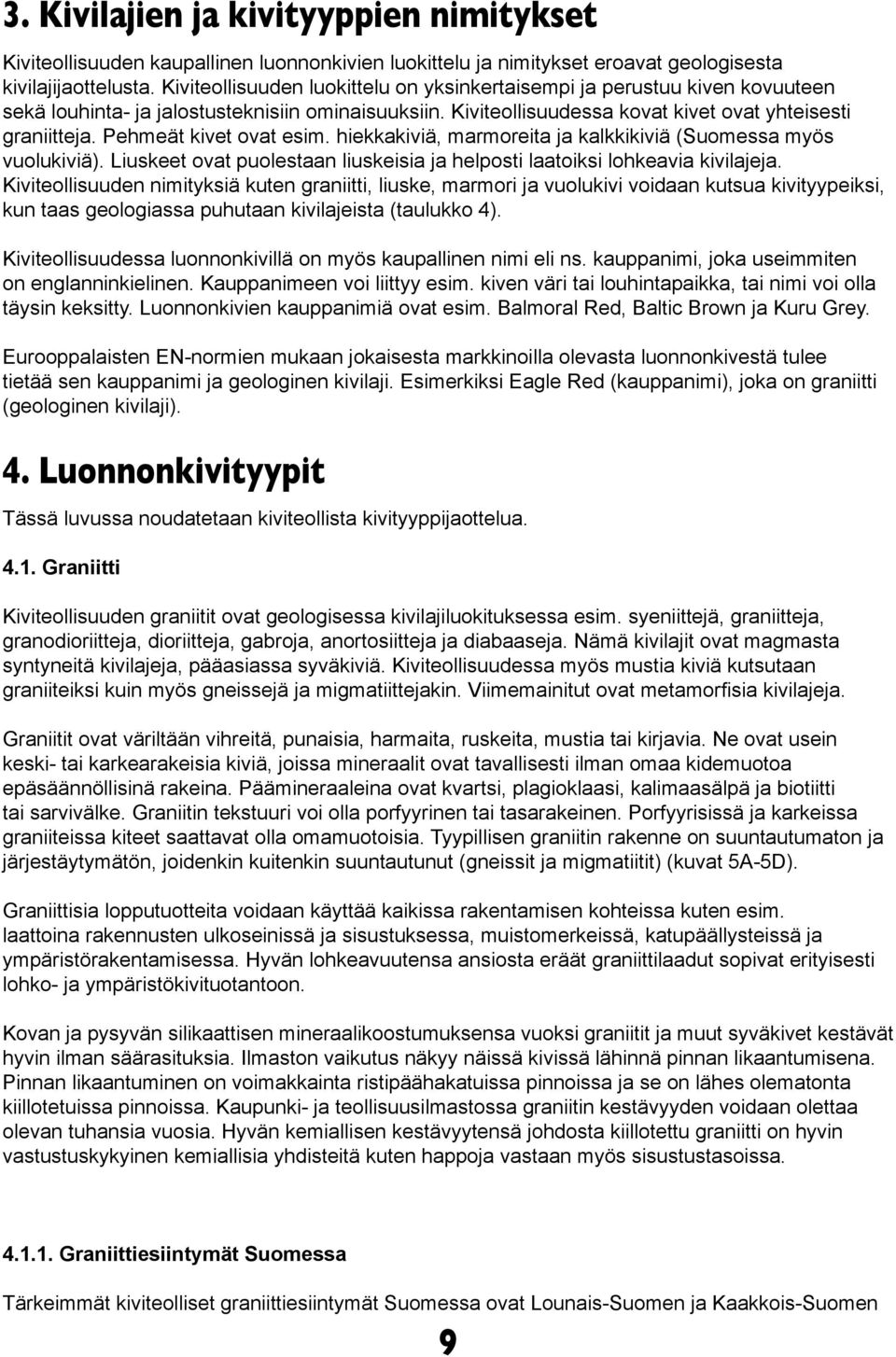 Pehmeät kivet ovat esim. hiekkakiviä, marmoreita ja kalkkikiviä (Suomessa myös vuolukiviä). Liuskeet ovat puolestaan liuskeisia ja helposti laatoiksi lohkeavia kivilajeja.