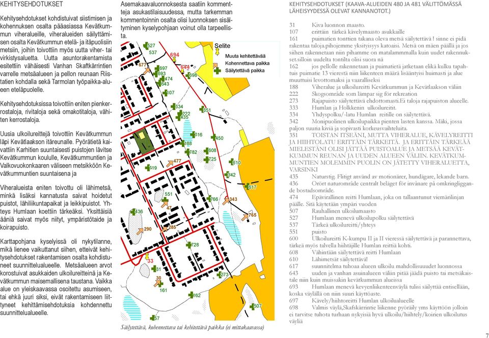 Uutta asuntorakentamista 175 esitettiin vähäisesti Vanhan Skaftkärrintien varrelle metsäalueen ja pellon reunaan Riistatien 475 kohdalla sekä Tarmolan työpaikka-alueen eteläpuolelle.