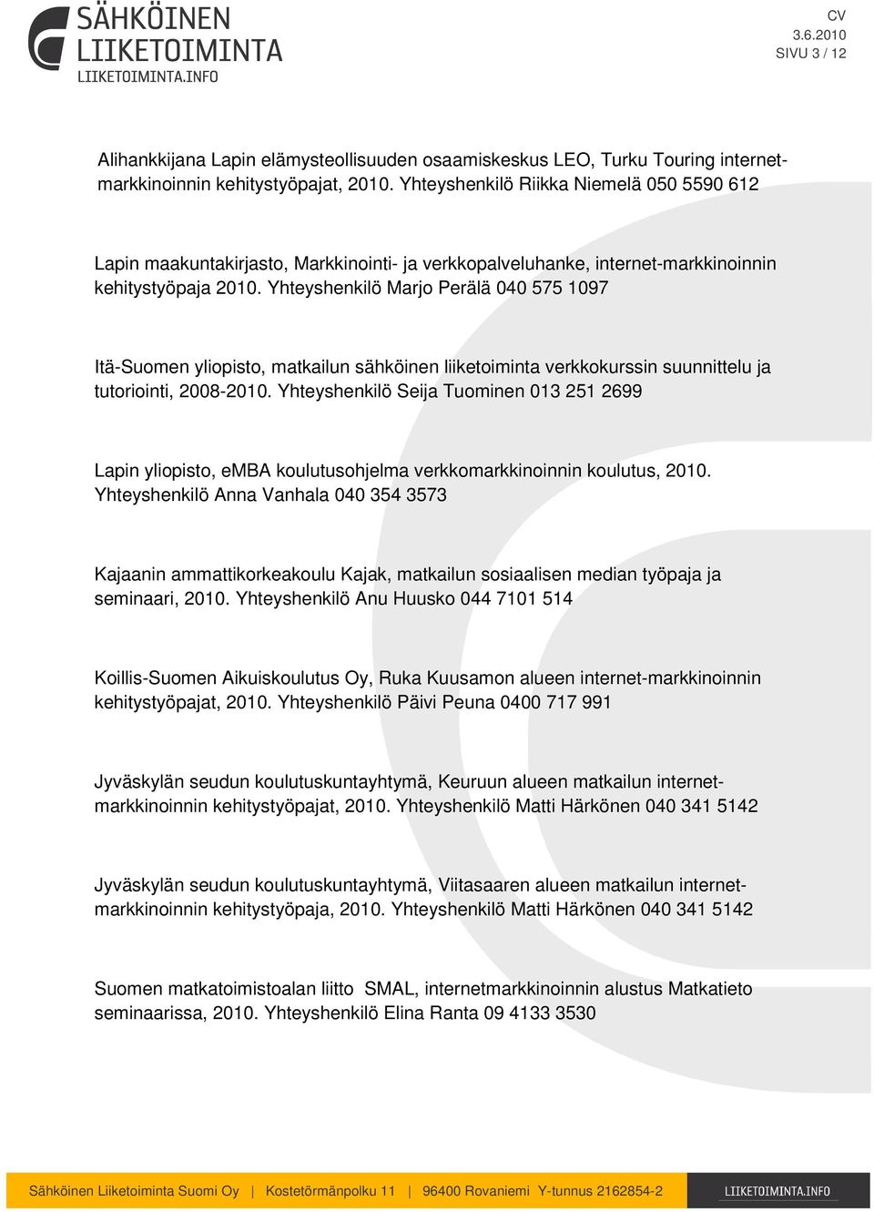 Yhteyshenkilö Marjo Perälä 040 575 1097 Itä-Suomen yliopisto, matkailun sähköinen liiketoiminta verkkokurssin suunnittelu ja tutoriointi, 2008-2010.