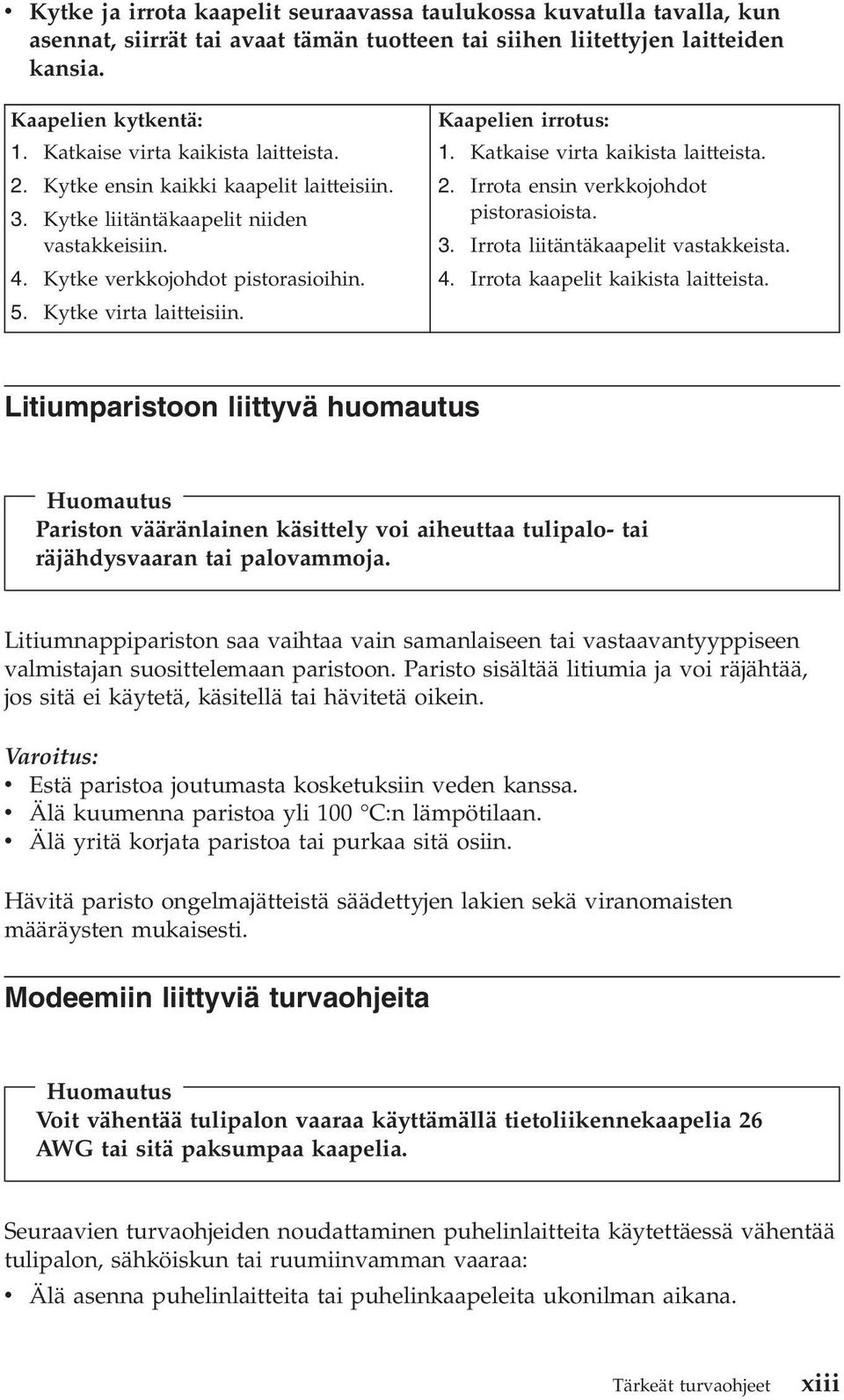 Kaapelien irrotus: 1. Katkaise virta kaikista laitteista. 2. Irrota ensin verkkojohdot pistorasioista. 3. Irrota liitäntäkaapelit vastakkeista. 4. Irrota kaapelit kaikista laitteista.