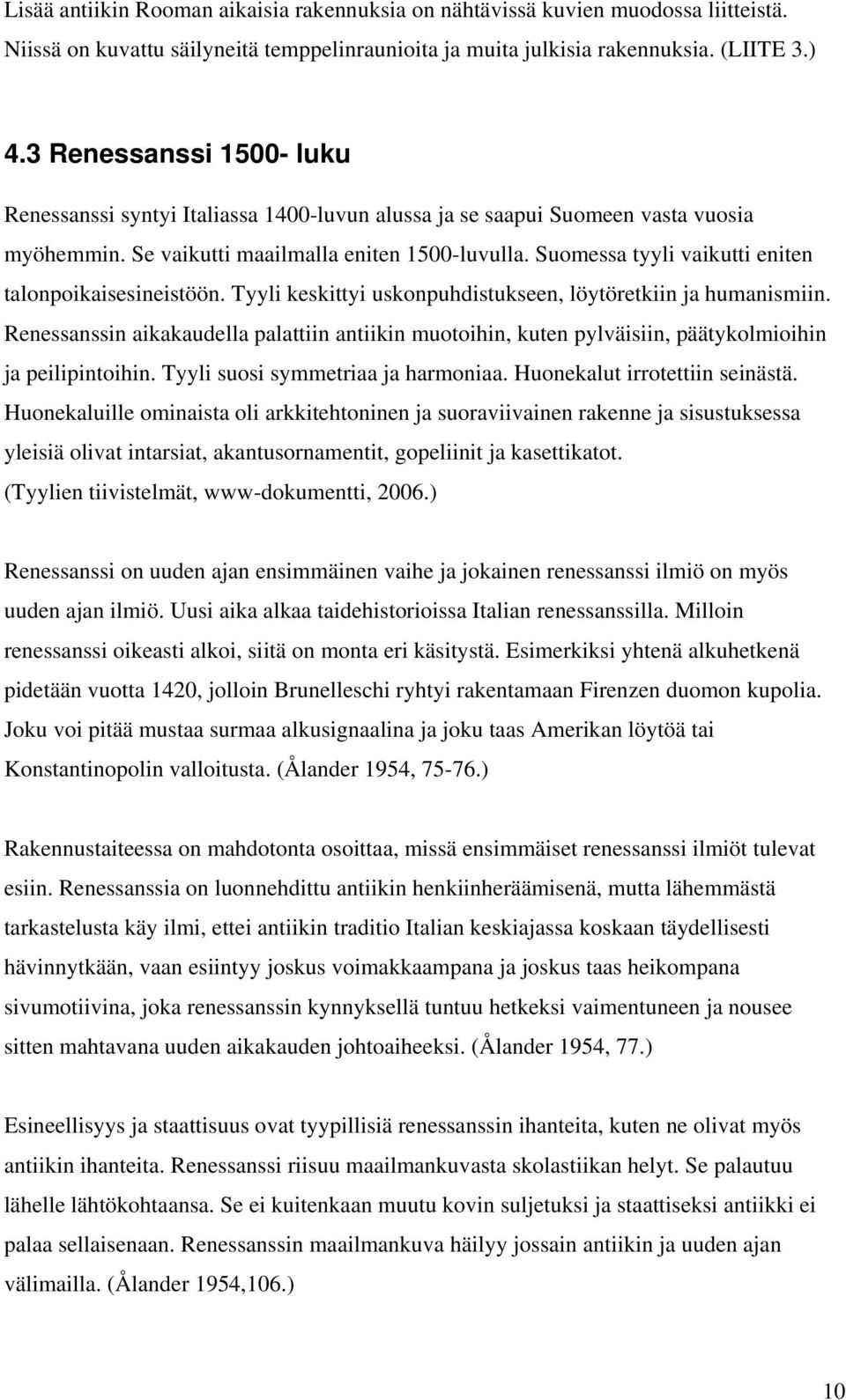 Suomessa tyyli vaikutti eniten talonpoikaisesineistöön. Tyyli keskittyi uskonpuhdistukseen, löytöretkiin ja humanismiin.