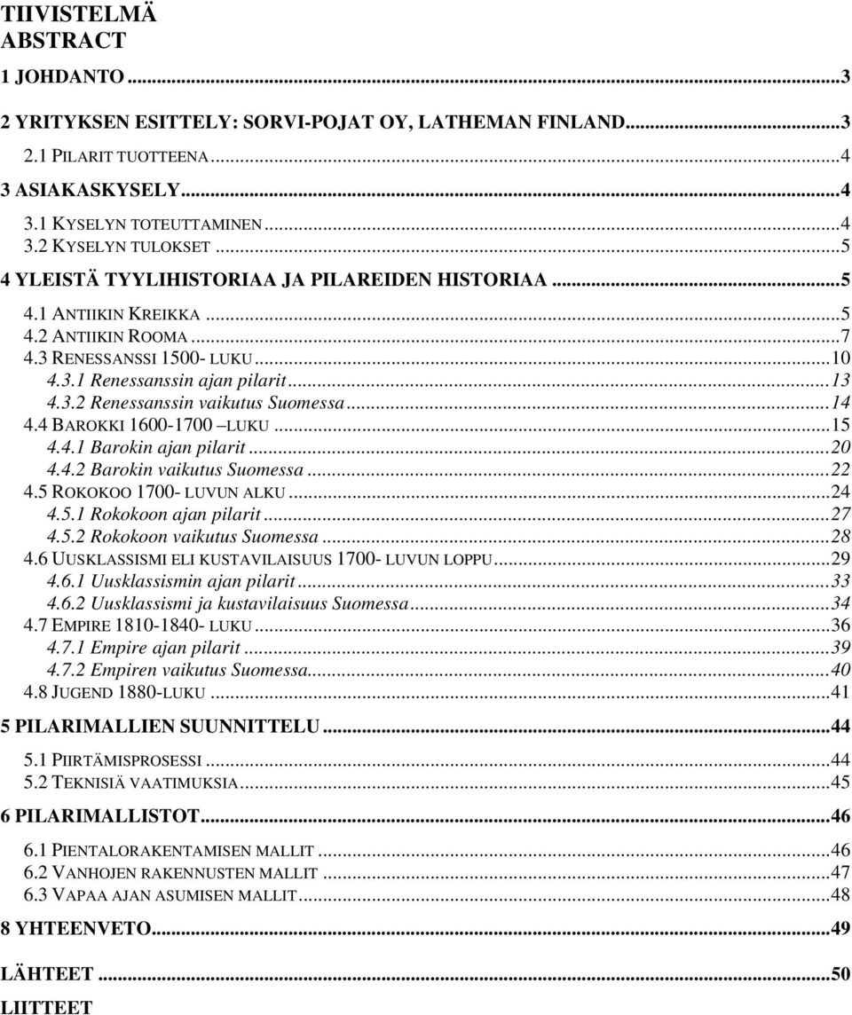 ..14 4.4 BAROKKI 1600-1700 LUKU...15 4.4.1 Barokin ajan pilarit...20 4.4.2 Barokin vaikutus Suomessa...22 4.5 ROKOKOO 1700- LUVUN ALKU...24 4.5.1 Rokokoon ajan pilarit...27 4.5.2 Rokokoon vaikutus Suomessa.
