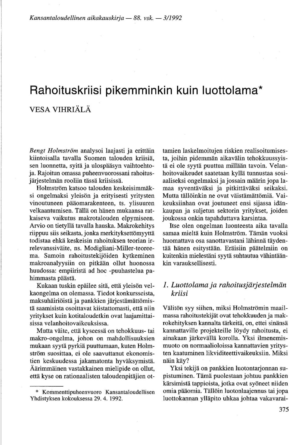 vaihtoehtoja. Rajoitun omassa puheenvuorossani rahoitusjärjestelmän rooliin tässä kriisissä.