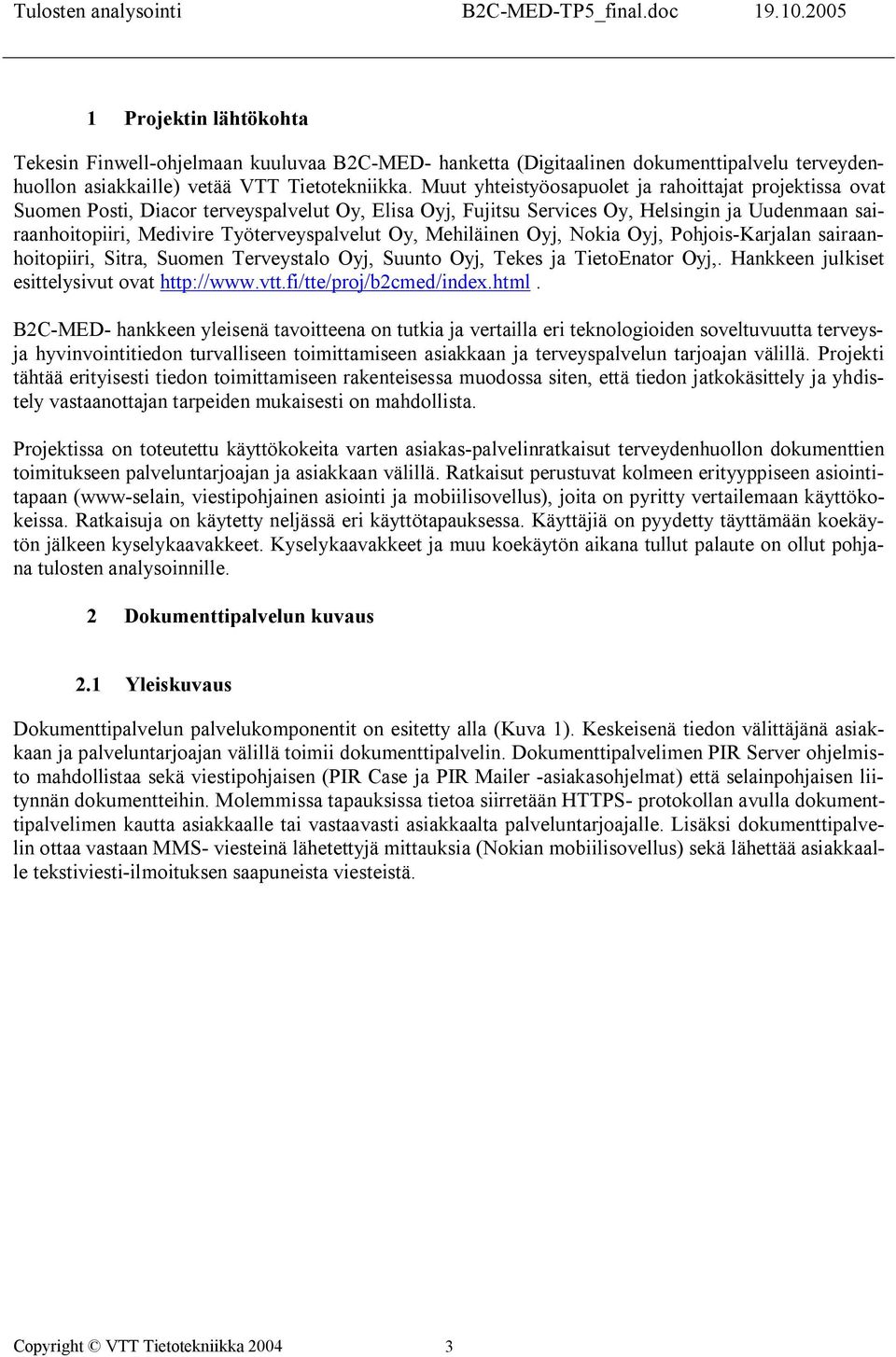 Oy, Mehiläinen Oyj, Nokia Oyj, Pohjois Karjalan sairaanhoitopiiri, Sitra, Suomen Terveystalo Oyj, Suunto Oyj, Tekes ja TietoEnator Oyj,. Hankkeen julkiset esittelysivut ovat http://www.vtt.