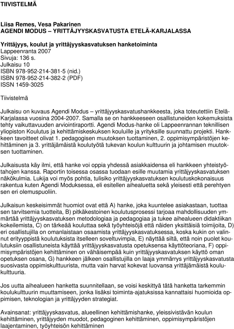) ISBN 978-952-214-382-2 (PDF) ISSN 1459-3025 Tiivistelmä Julkaisu on kuvaus Agendi Modus yrittäjyyskasvatushankkeesta, joka toteutettiin Etelä- Karjalassa vuosina 2004-2007.