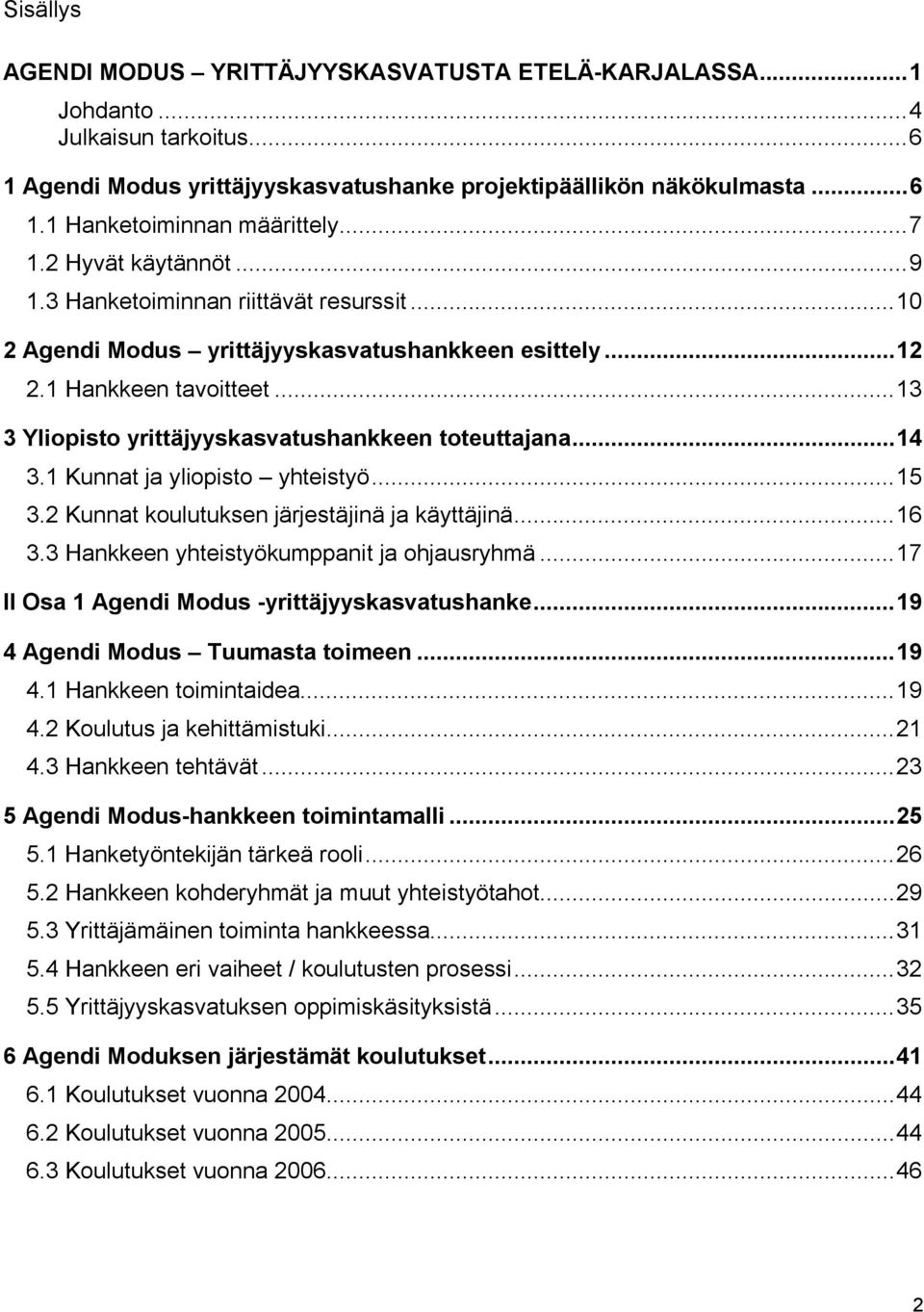 ..13 3 Yliopisto yrittäjyyskasvatushankkeen toteuttajana...14 3.1 Kunnat ja yliopisto yhteistyö...15 3.2 Kunnat koulutuksen järjestäjinä ja käyttäjinä...16 3.