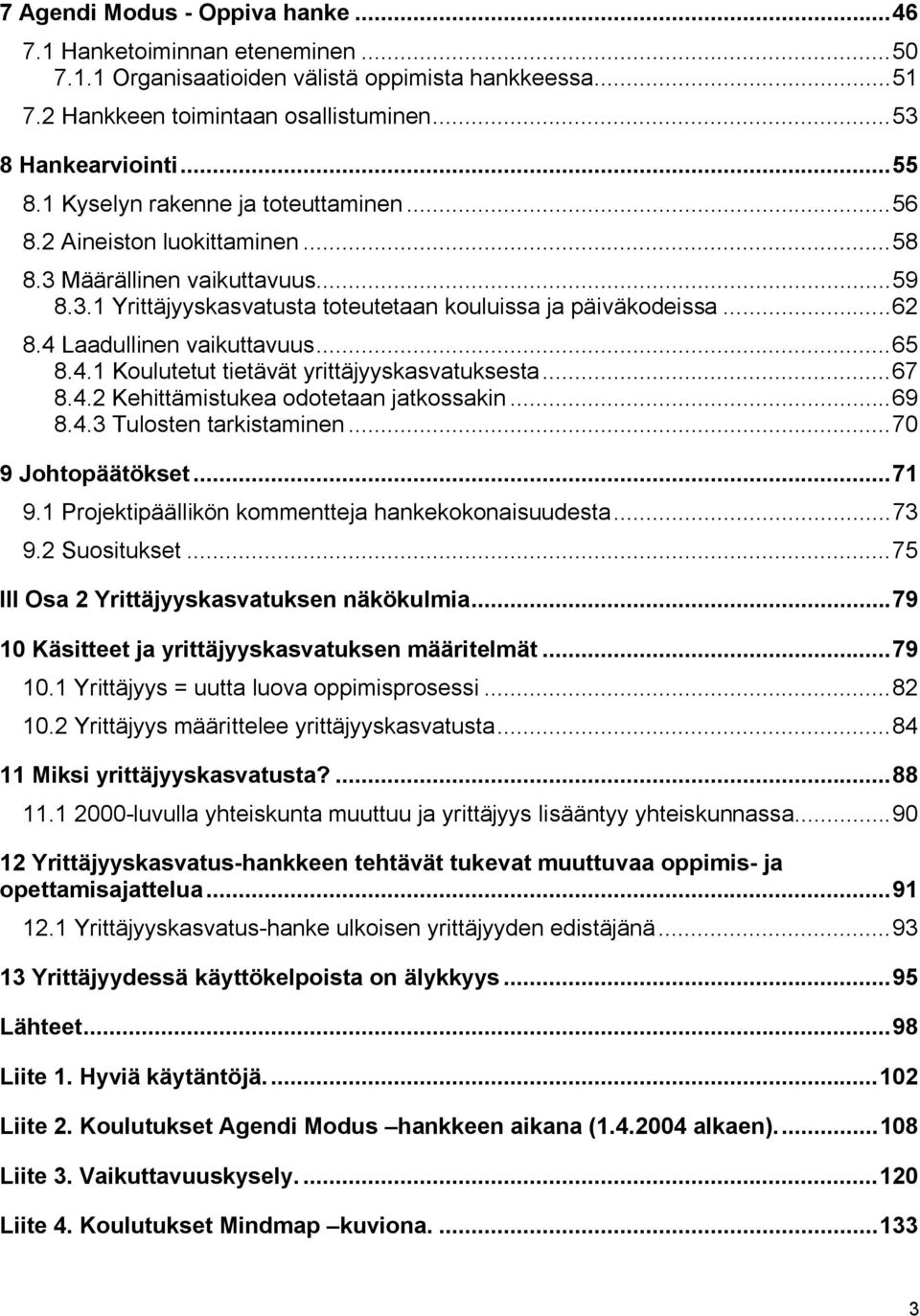 4 Laadullinen vaikuttavuus...65 8.4.1 Koulutetut tietävät yrittäjyyskasvatuksesta...67 8.4.2 Kehittämistukea odotetaan jatkossakin...69 8.4.3 Tulosten tarkistaminen...70 9 Johtopäätökset...71 9.