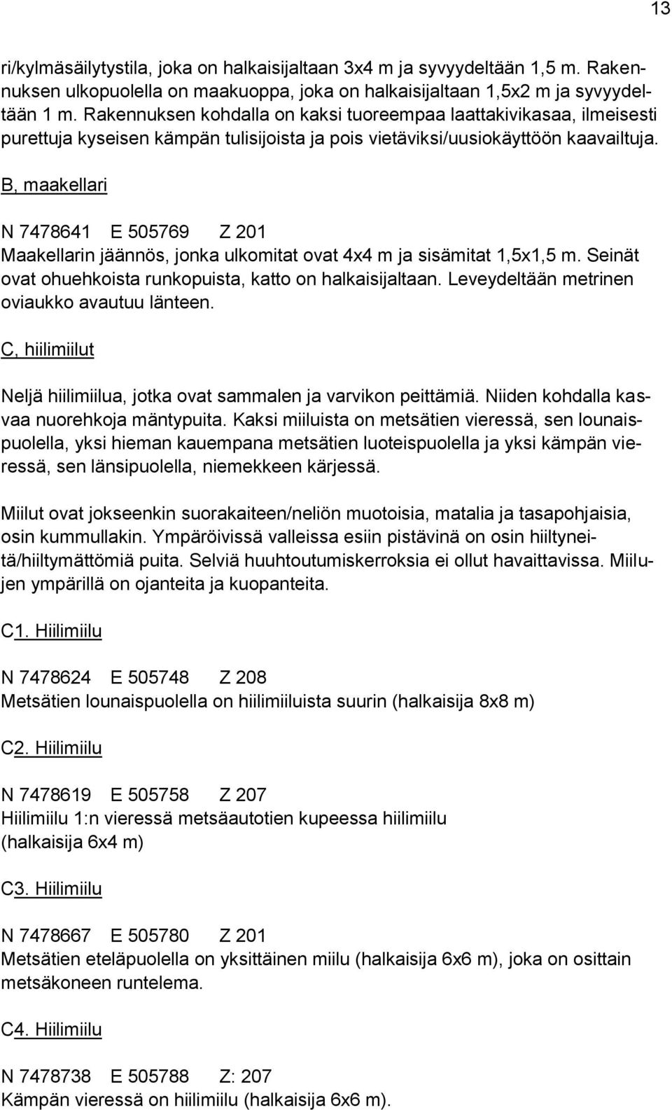 B, maakellari N 7478641 E 505769 Z 201 Maakellarin jäännös, jonka ulkomitat ovat 4x4 m ja sisämitat 1,5x1,5 m. Seinät ovat ohuehkoista runkopuista, katto on halkaisijaltaan.